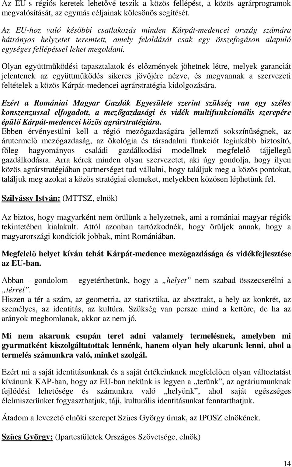 Olyan együttmőködési tapasztalatok és elızmények jöhetnek létre, melyek garanciát jelentenek az együttmőködés sikeres jövıjére nézve, és megvannak a szervezeti feltételek a közös Kárpát-medencei