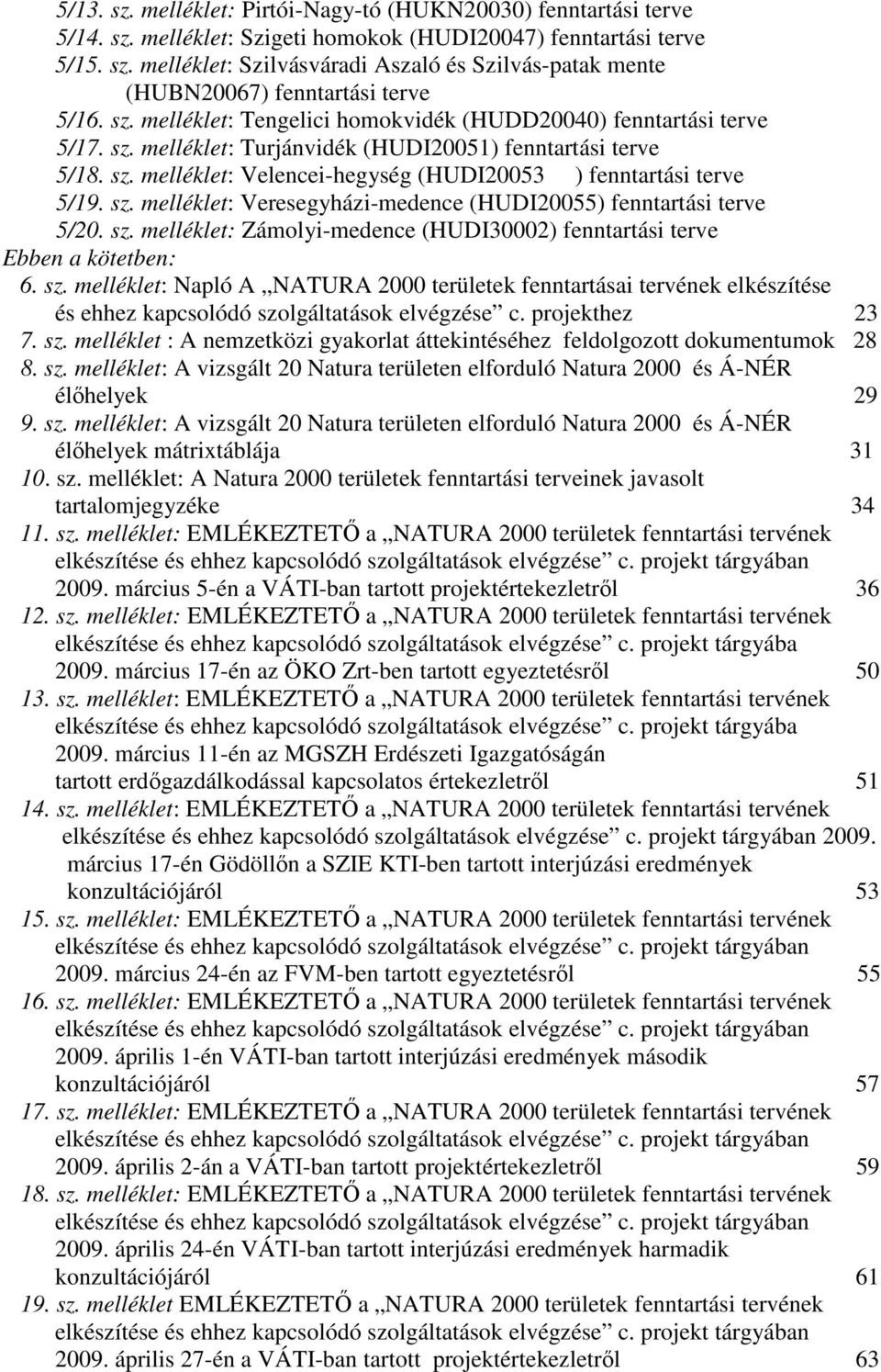 sz. melléklet: Veresegyházi-medence (HUDI20055) fenntartási terve 5/20. sz. melléklet: Zámolyi-medence (HUDI30002) fenntartási terve Ebben a kötetben: 6. sz. melléklet: Napló A NATURA 2000 területek fenntartásai tervének elkészítése és ehhez kapcsolódó szolgáltatások elvégzése c.