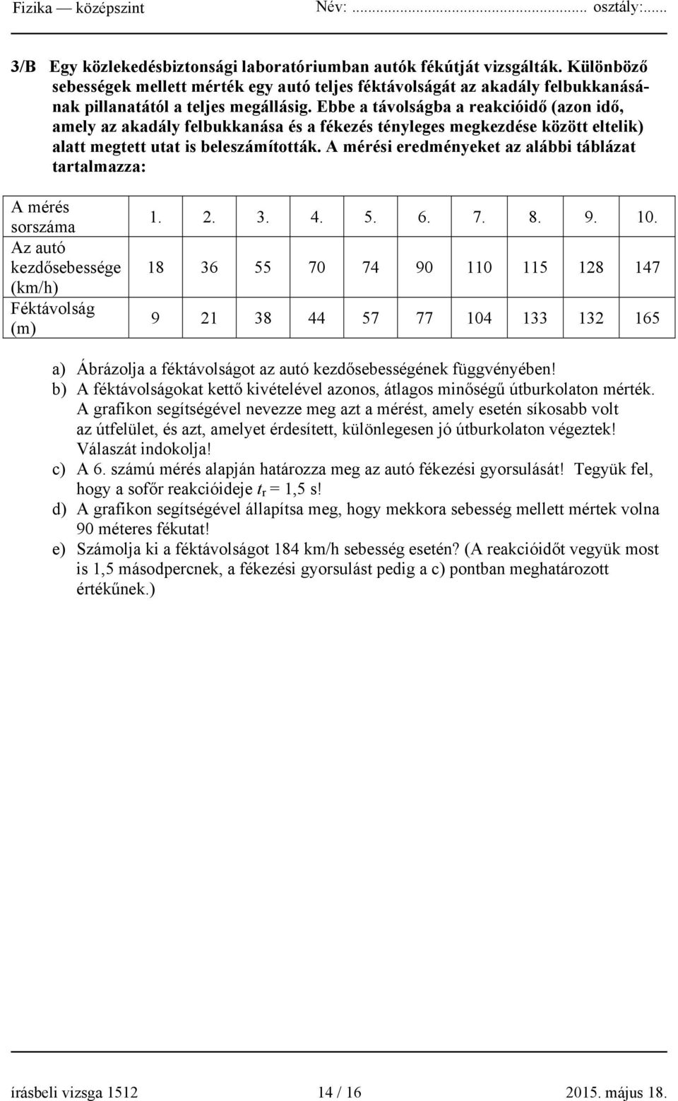 A mérési eredményeket az alábbi táblázat tartalmazza: A mérés sorszáma Az autó kezdősebessége (km/h) Féktávolság (m) 1. 2. 3. 4. 5. 6. 7. 8. 9. 10.