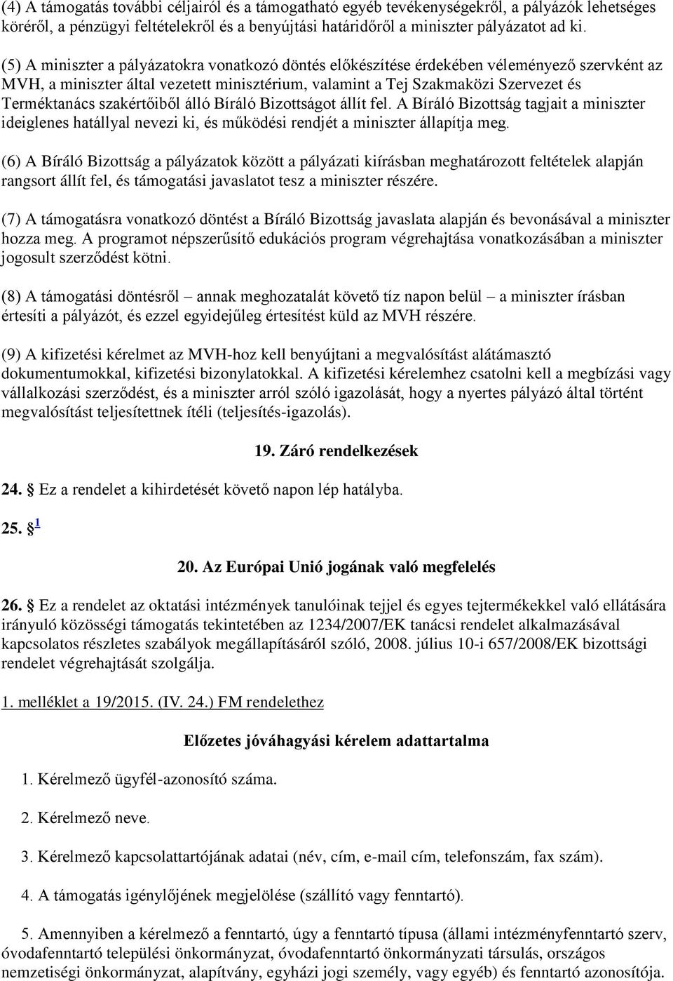 szakértőiből álló Bíráló Bizottságot állít fel. A Bíráló Bizottság tagjait a miniszter ideiglenes hatállyal nevezi ki, és működési rendjét a miniszter állapítja meg.