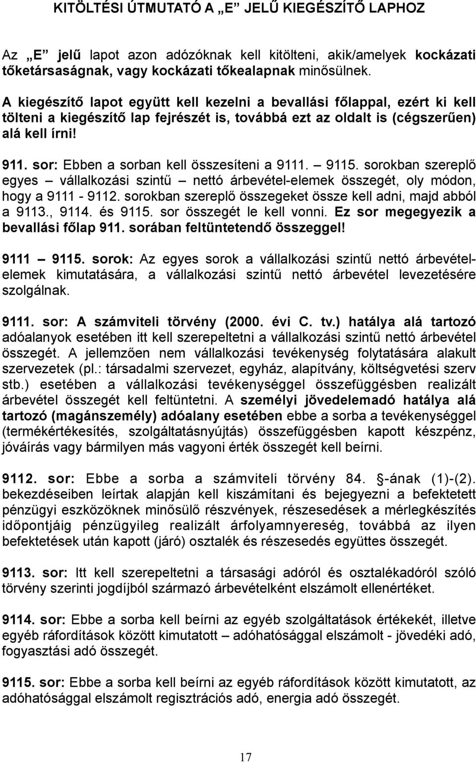 sor: Ebben a sorban kell összesíteni a 9111. 9115. sorokban szereplő egyes vállalkozási szintű nettó árbevétel-elemek összegét, oly módon, hogy a 9111-9112.