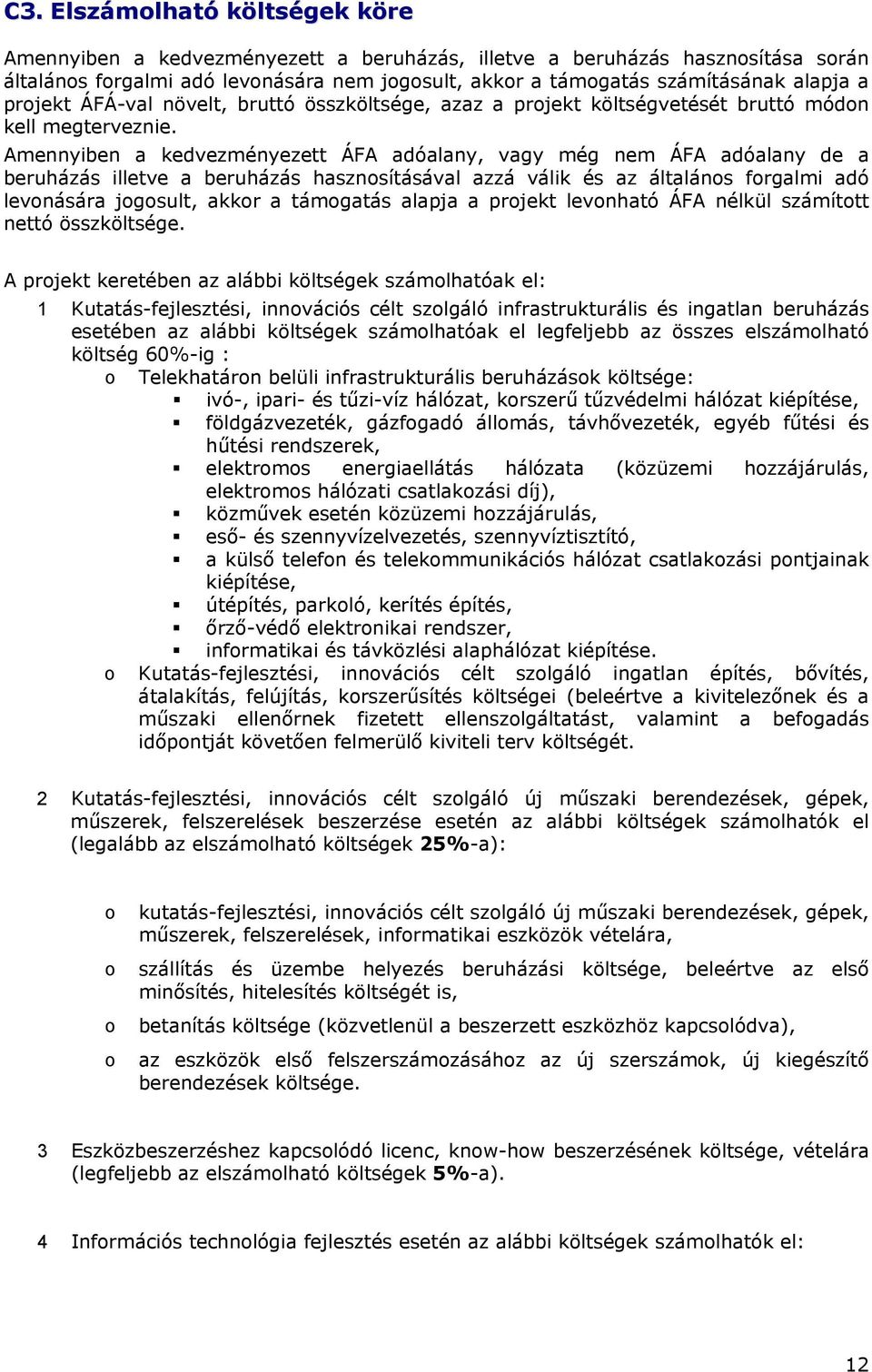 Amennyiben a kedvezményezett ÁFA adóalany, vagy még nem ÁFA adóalany de a beruházás illetve a beruházás hasznosításával azzá válik és az általános forgalmi adó levonására jogosult, akkor a támogatás