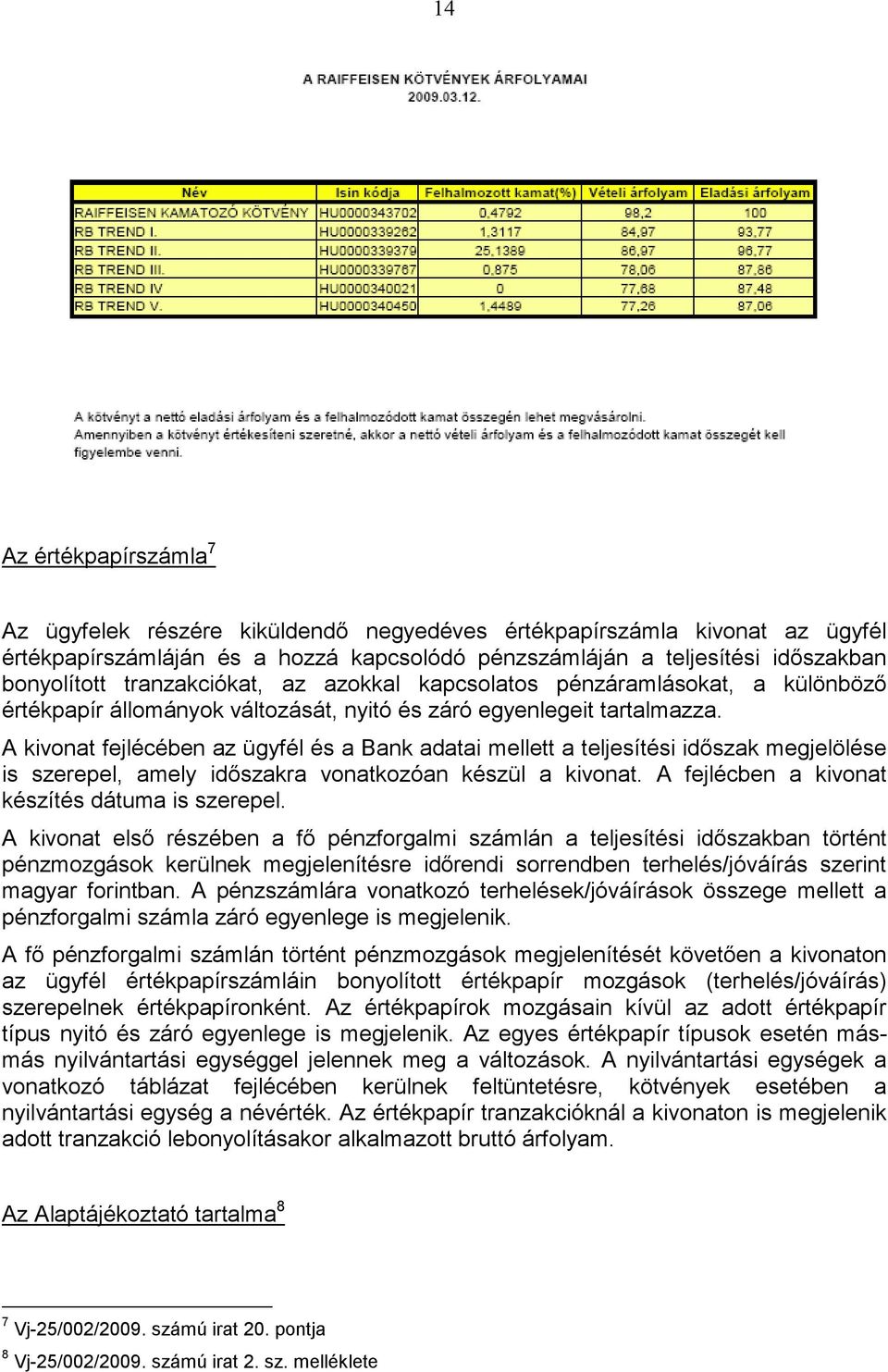 A kivonat fejlécében az ügyfél és a Bank adatai mellett a teljesítési idıszak megjelölése is szerepel, amely idıszakra vonatkozóan készül a kivonat. A fejlécben a kivonat készítés dátuma is szerepel.