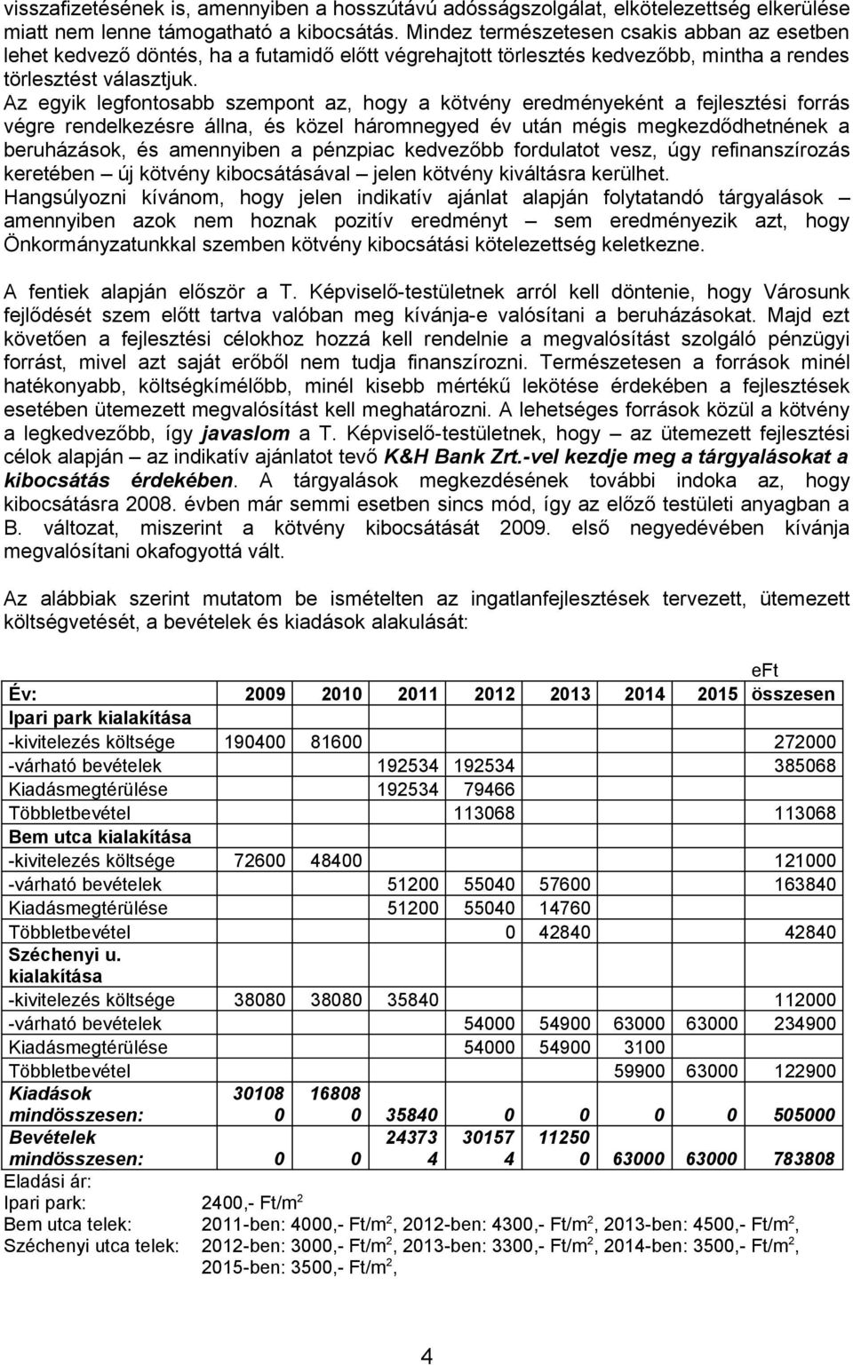 Az egyik legfontosabb szempont az, hogy a kötvény eredményeként a fejlesztési forrás végre rendelkezésre állna, és közel háromnegyed év után mégis megkezdődhetnének a beruházások, és amennyiben a