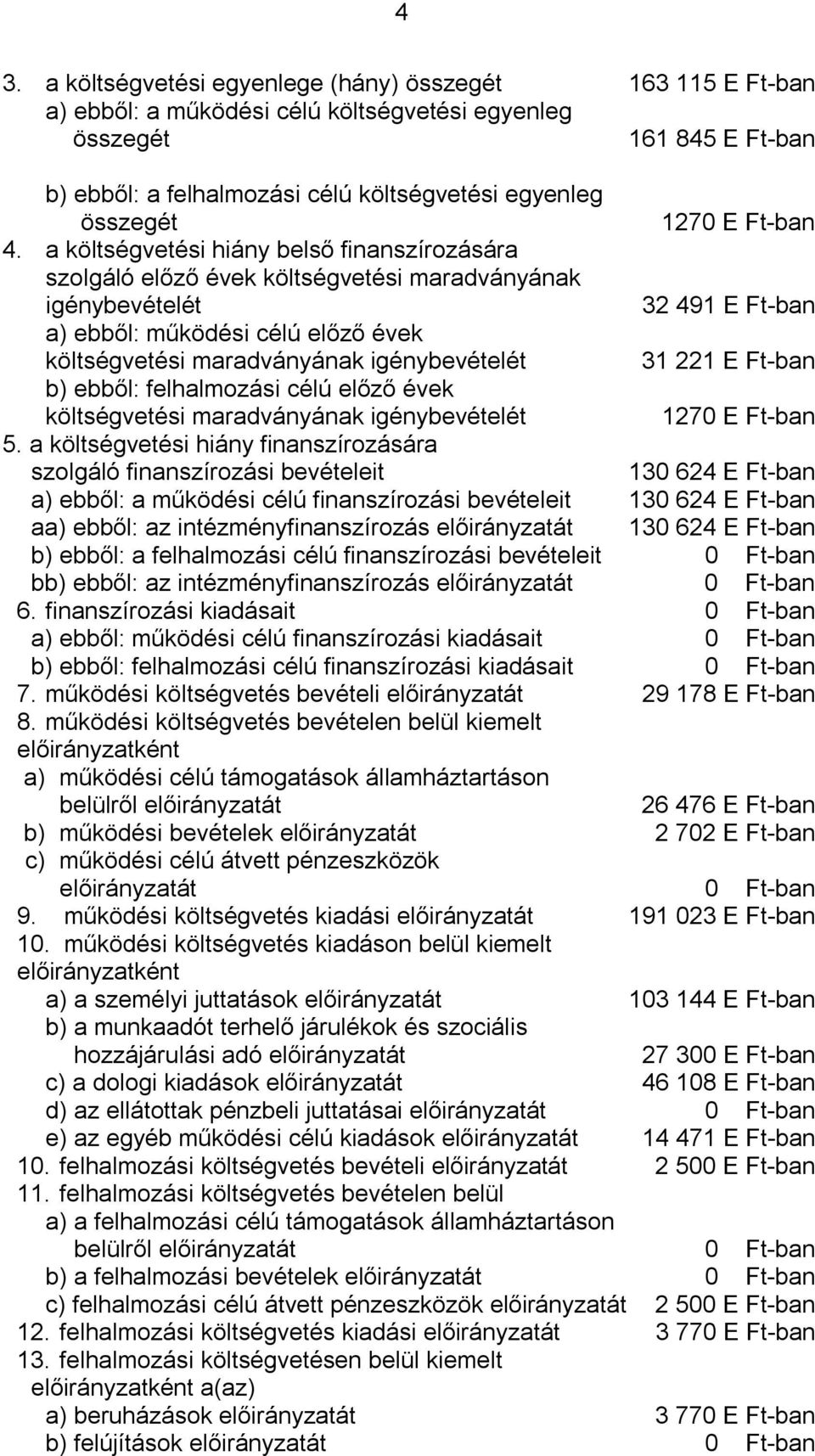 a költségvetési hiány belső finanszírozására szolgáló előző évek költségvetési maradványának igénybevételét 32 491 E Ft-ban a) ebből: működési célú előző évek költségvetési maradványának