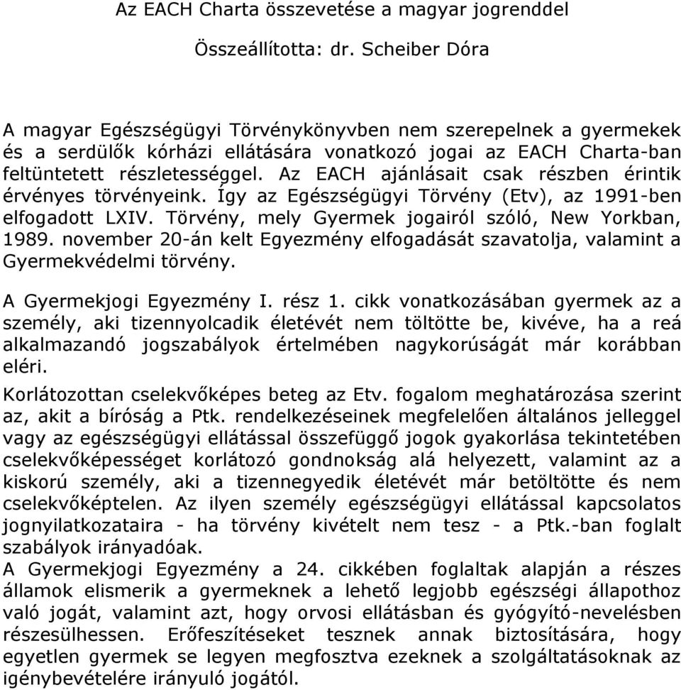 Az EACH ajánlásait csak részben érintik érvényes törvényeink. Így az Egészségügyi Törvény (Etv), az 1991-ben elfogadott LXIV. Törvény, mely Gyermek jogairól szóló, New Yorkban, 1989.