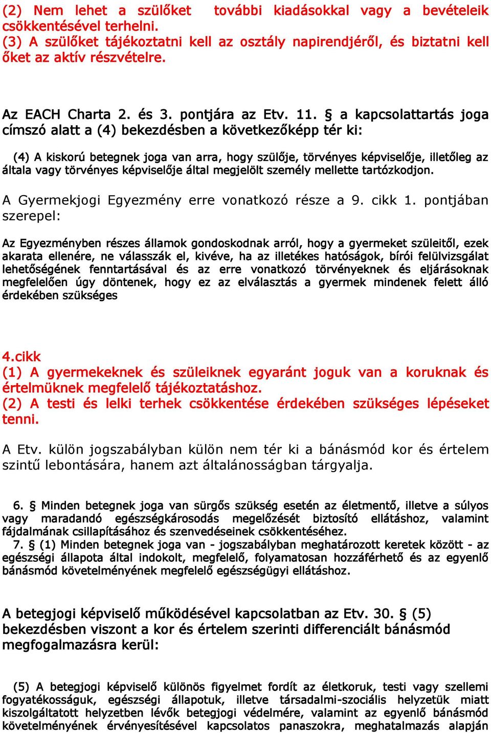 a kapcsolattartás joga címszó alatt a (4) bekezdésben a következőképp tér ki: (4) A kiskorú betegnek joga van arra, hogy szülője, törvényes képviselője, illetőleg az általa vagy törvényes képviselője