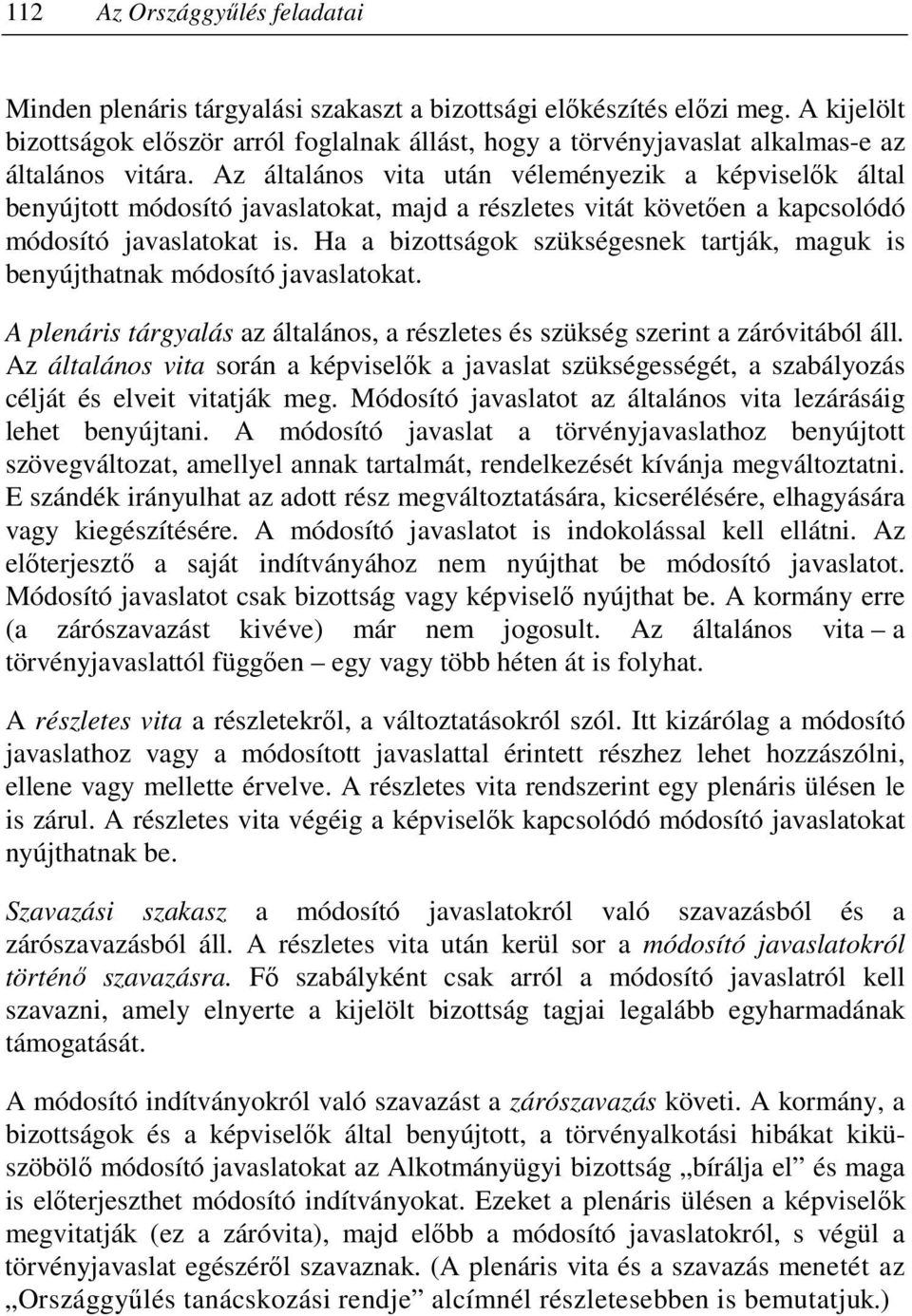 Az általános vita után véleményezik a képviselık által benyújtott módosító javaslatokat, majd a részletes vitát követıen a kapcsolódó módosító javaslatokat is.