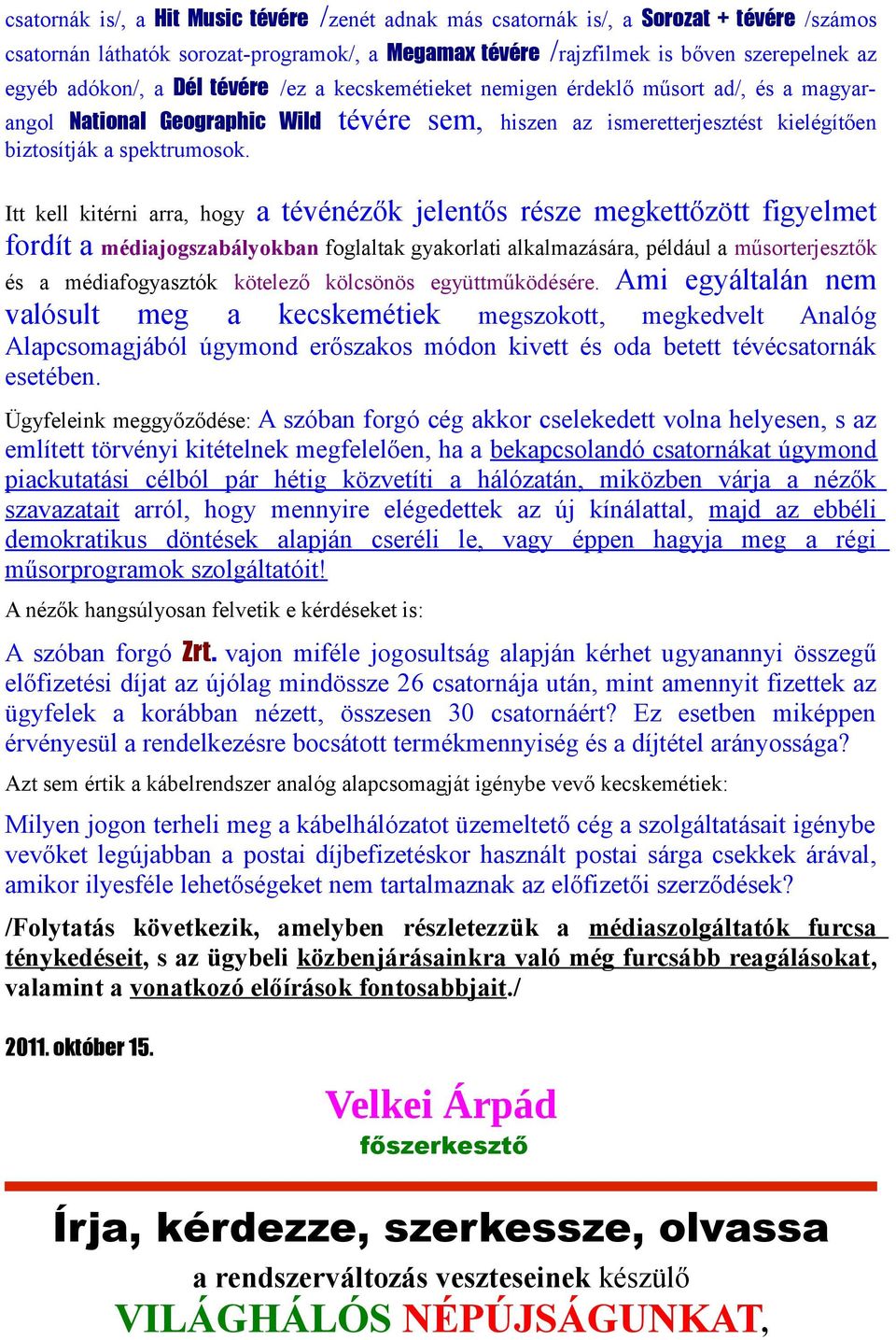 Itt kell kitérni arra, hogy a tévénézők jelentős része megkettőzött figyelmet fordít a médiajogszabályokban foglaltak gyakorlati alkalmazására, például a műsorterjesztők és a médiafogyasztók kötelező