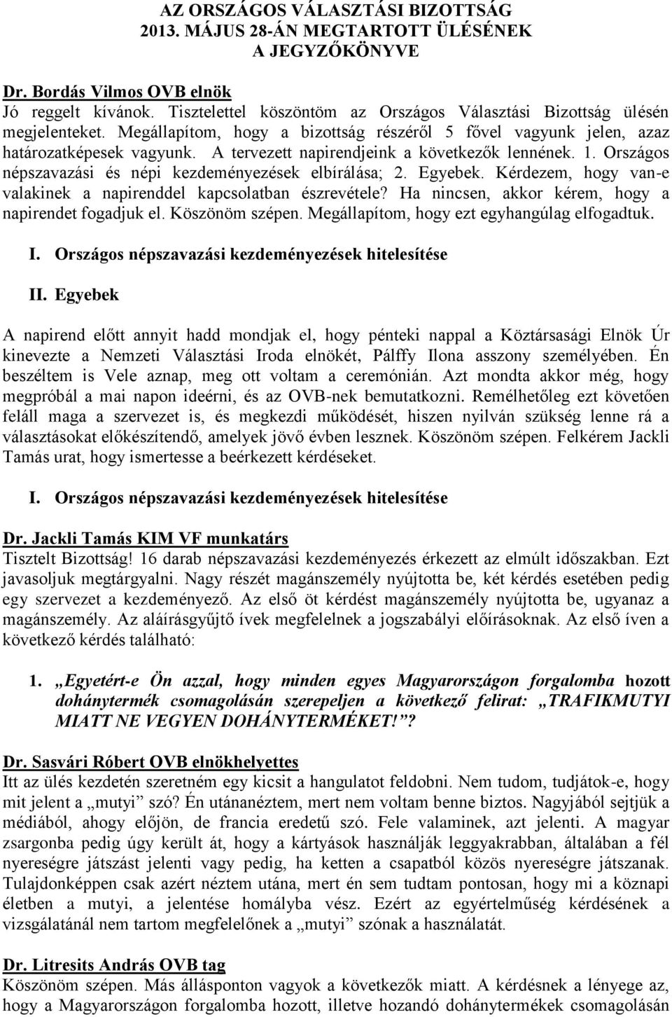 Országos népszavazási és népi kezdeményezések elbírálása; 2. Egyebek. Kérdezem, hogy van-e valakinek a napirenddel kapcsolatban észrevétele? Ha nincsen, akkor kérem, hogy a napirendet fogadjuk el.