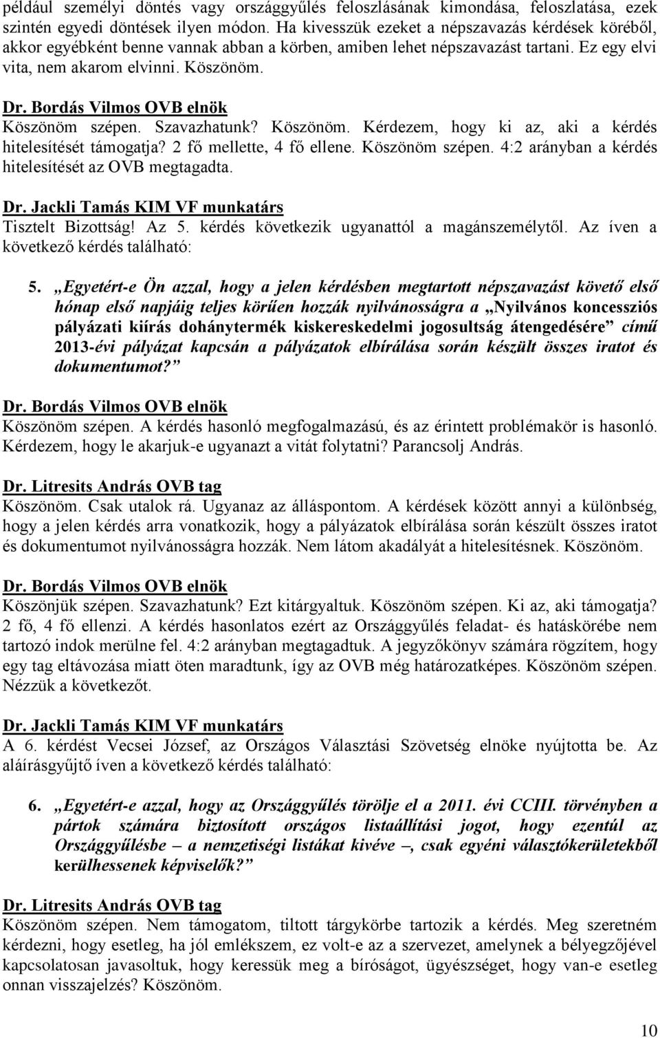 Szavazhatunk? Köszönöm. Kérdezem, hogy ki az, aki a kérdés hitelesítését támogatja? 2 fő mellette, 4 fő ellene. Köszönöm szépen. 4:2 arányban a kérdés hitelesítését az OVB megtagadta.