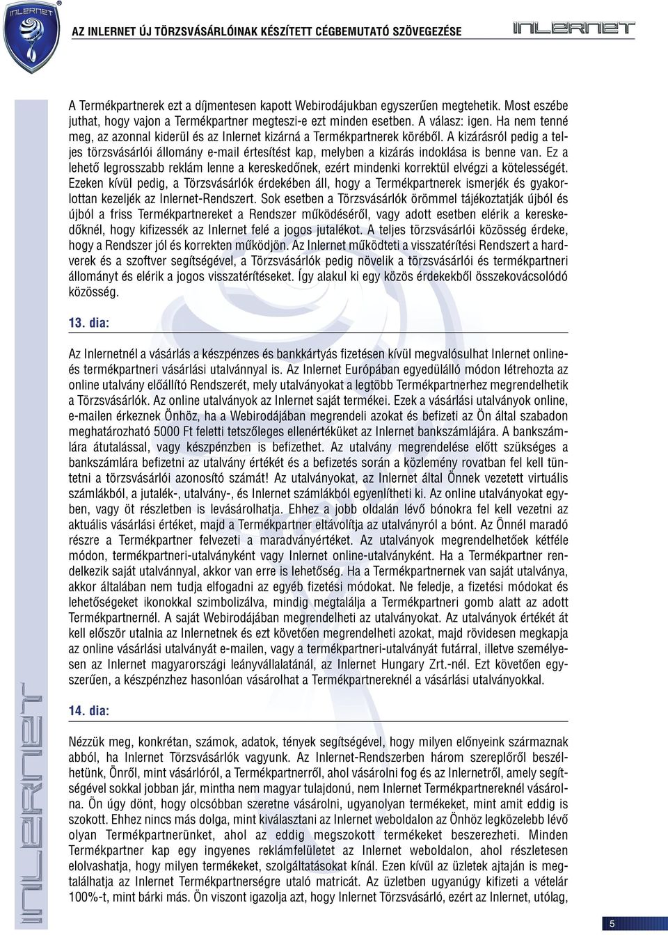 A kizárásról pedig a teljes törzsvásárlói állomány e-mail értesítést kap, melyben a kizárás indoklása is benne van.