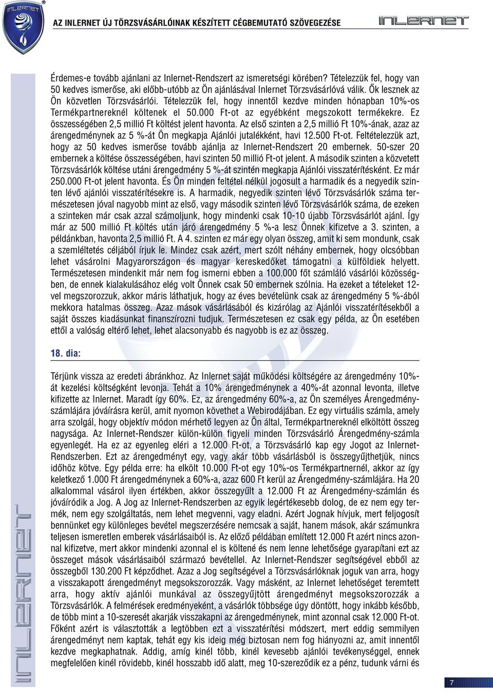 Ez összességében 2,5 millió Ft költést jelent havonta. Az elsõ szinten a 2,5 millió Ft 10%-ának, azaz az árengedménynek az 5 %-át Ön megkapja Ajánlói jutalékként, havi 12.500 Ft-ot.