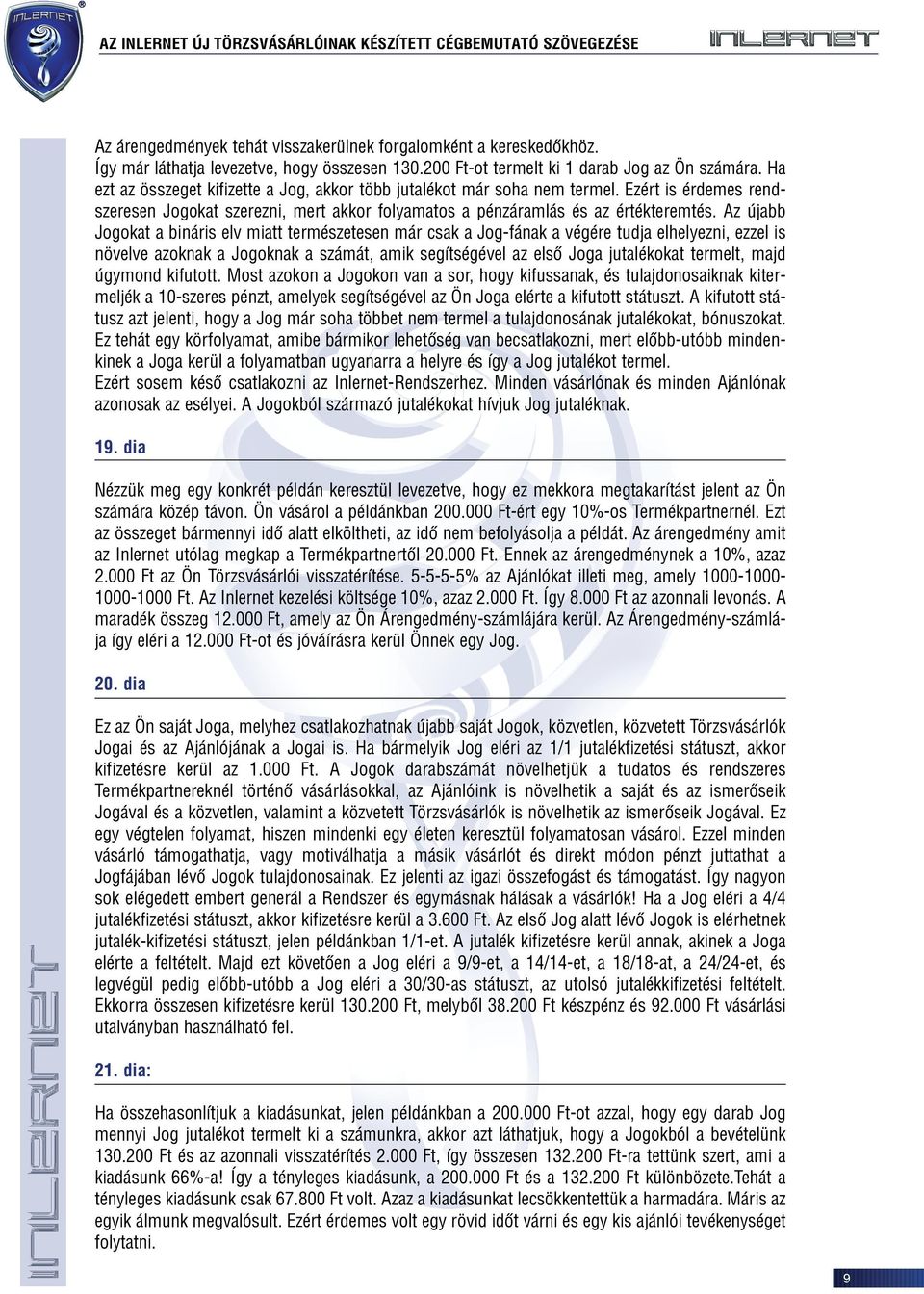 Az újabb Jogokat a bináris elv miatt természetesen már csak a Jog-fának a végére tudja elhelyezni, ezzel is növelve azoknak a Jogoknak a számát, amik segítségével az elsõ Joga jutalékokat termelt,