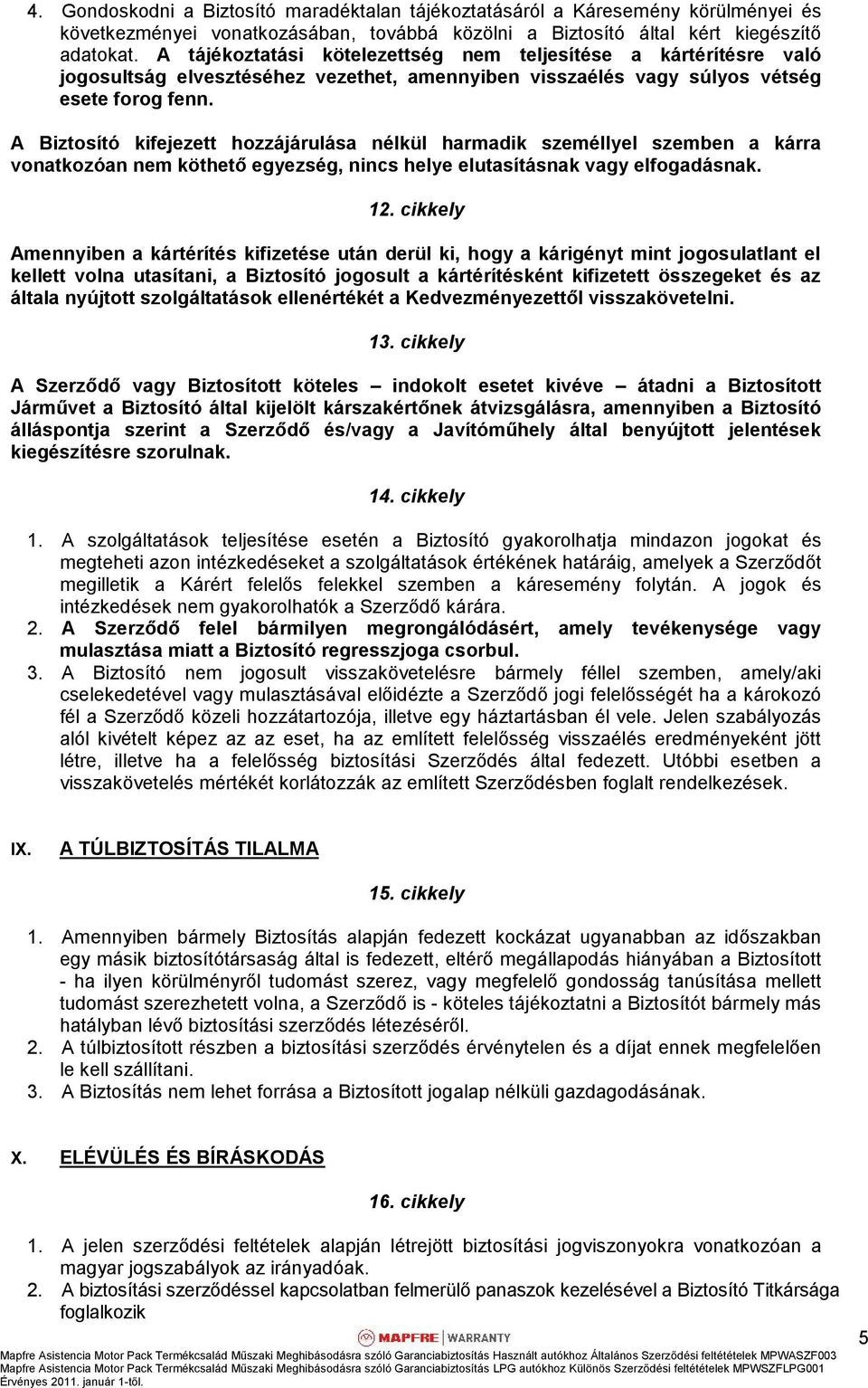 A Biztosító kifejezett hozzájárulása nélkül harmadik személlyel szemben a kárra vonatkozóan nem köthető egyezség, nincs helye elutasításnak vagy elfogadásnak. 12.