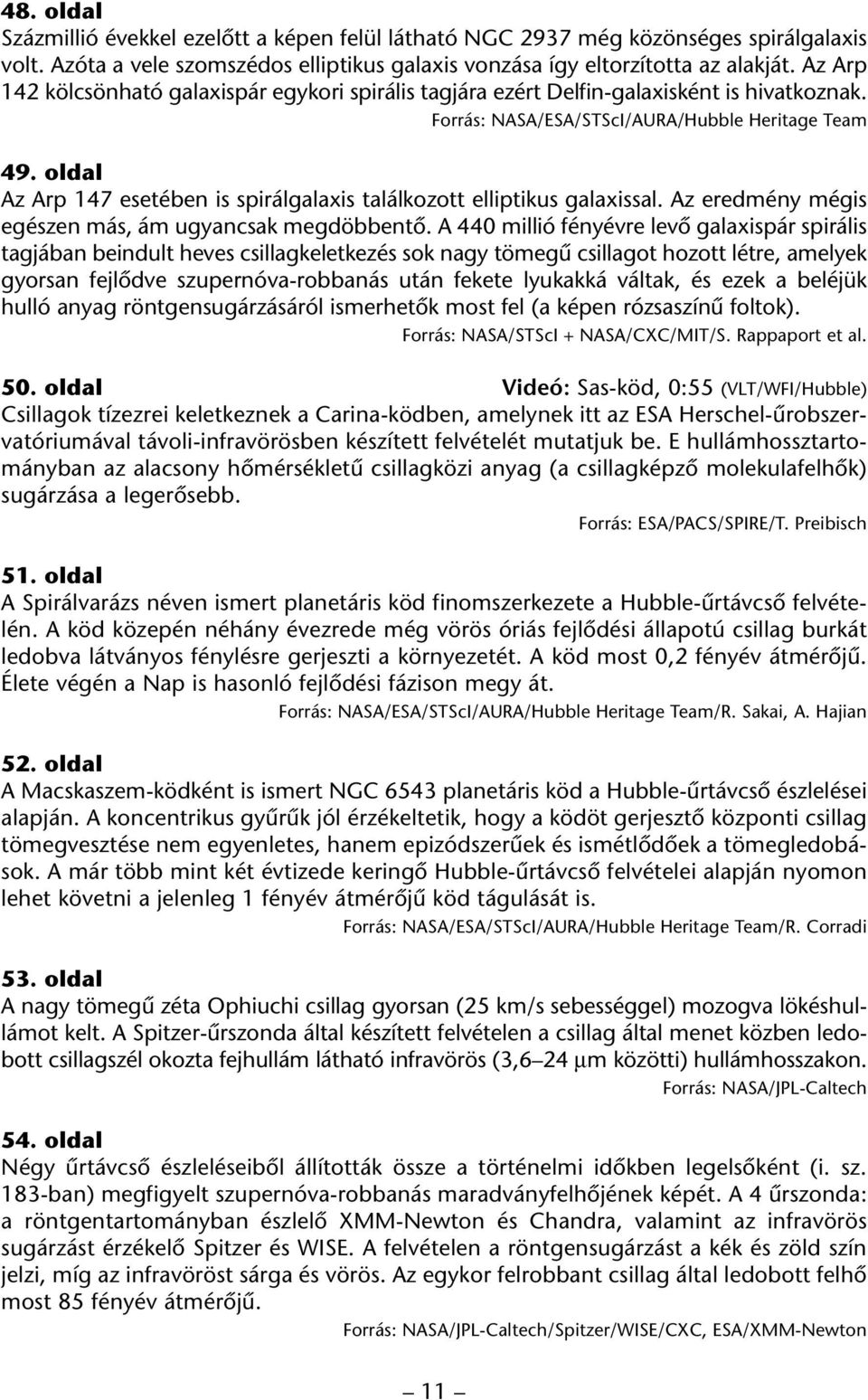 oldal Az Arp 147 esetében is spirálgalaxis találkozott elliptikus galaxissal. Az eredmény mégis egészen más, ám ugyancsak megdöbbentô.