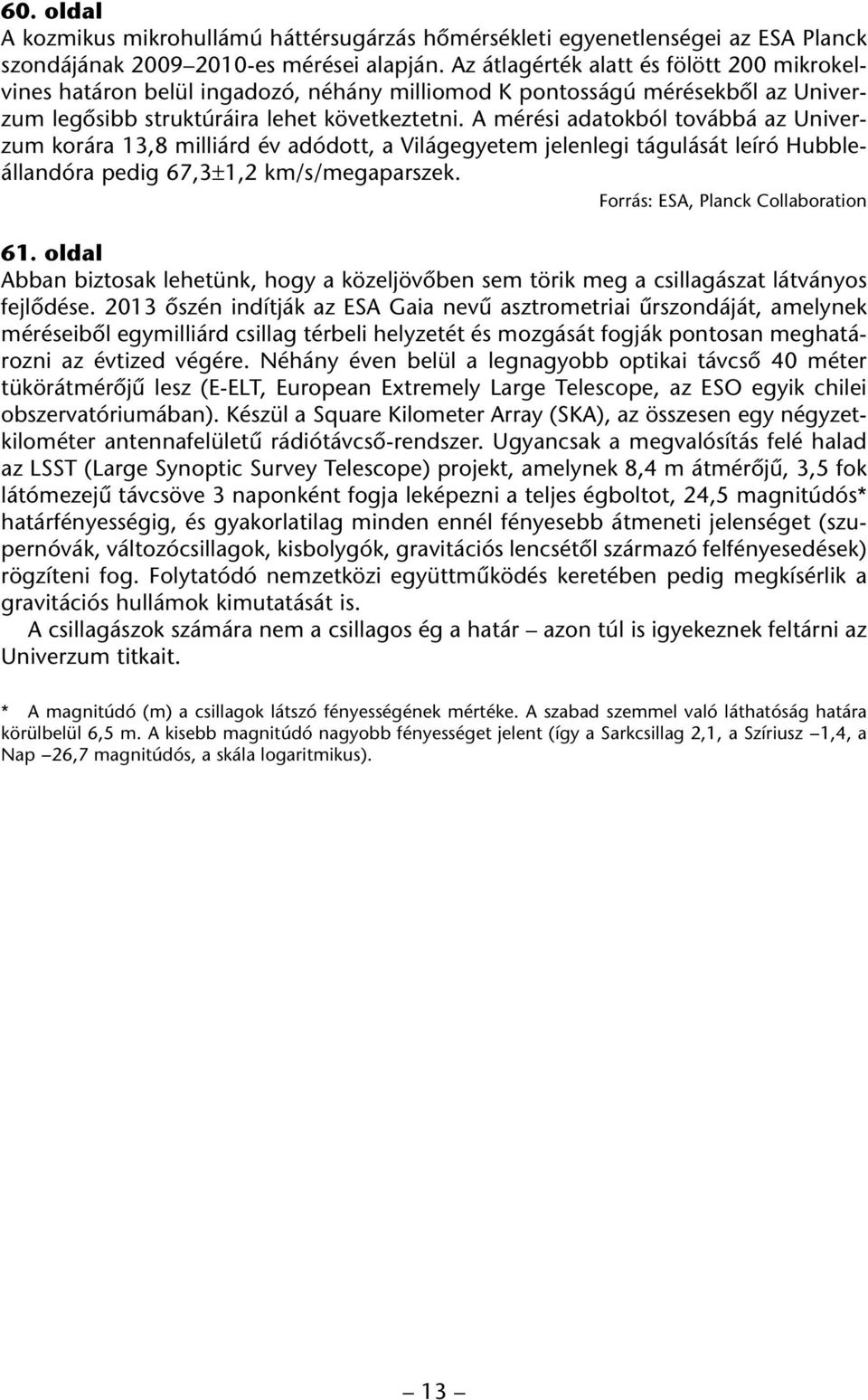 A mérési adatokból továbbá az Univerzum korára 13,8 milliárd év adódott, a Világegyetem jelenlegi tágulását leíró Hubbleállandóra pedig 67,3±1,2 km/s/megaparszek. Forrás: ESA, Planck Collaboration 61.