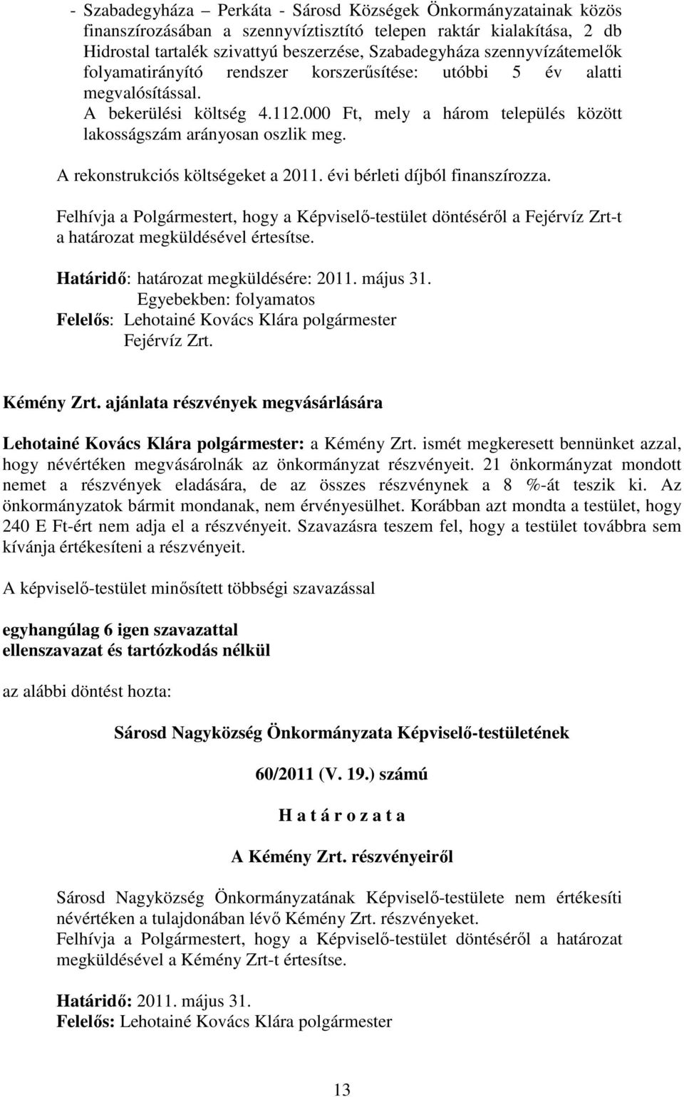 A rekonstrukciós költségeket a 2011. évi bérleti díjból finanszírozza. Felhívja a Polgármestert, hogy a Képviselő-testület döntéséről a Fejérvíz Zrt-t a határozat megküldésével értesítse.