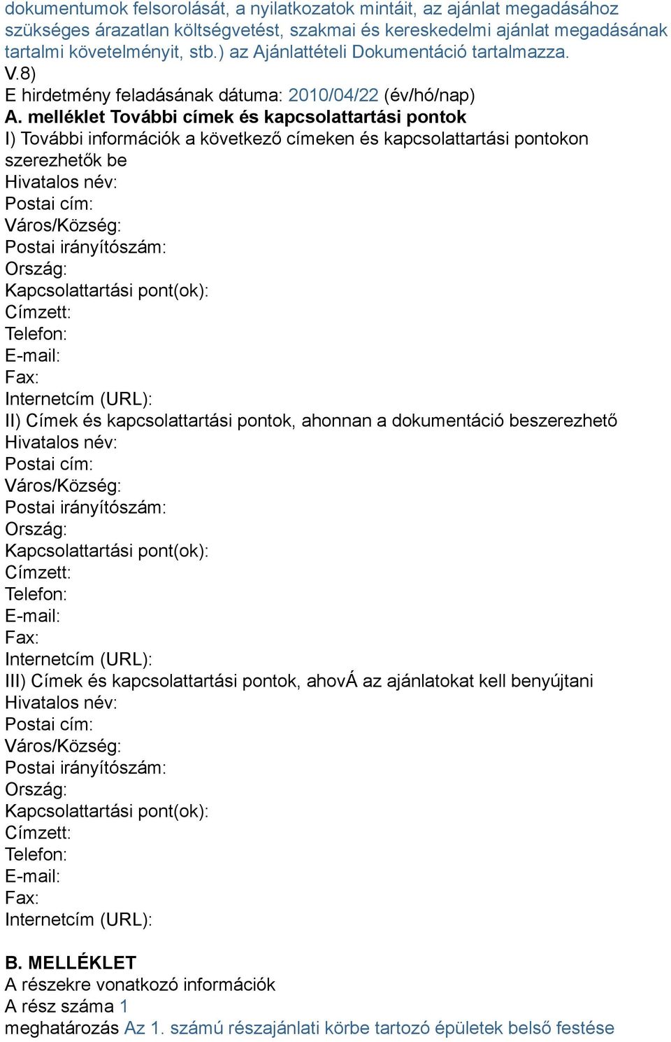 melléklet További címek és kapcsolattartási pontok I) További információk a következő címeken és kapcsolattartási pontokon szerezhetők be Hivatalos név: Postai cím: Város/Község: Postai irányítószám: