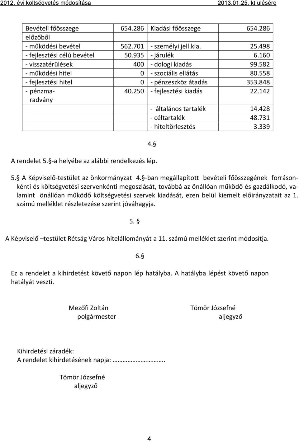 142 általános tartalék 14.428 céltartalék 48.731 hiteltörlesztés 3.339 4. A rendelet 5. a helyébe az alábbi rendelkezés lép. 5. A Képviselő testület az önkormányzat 4.