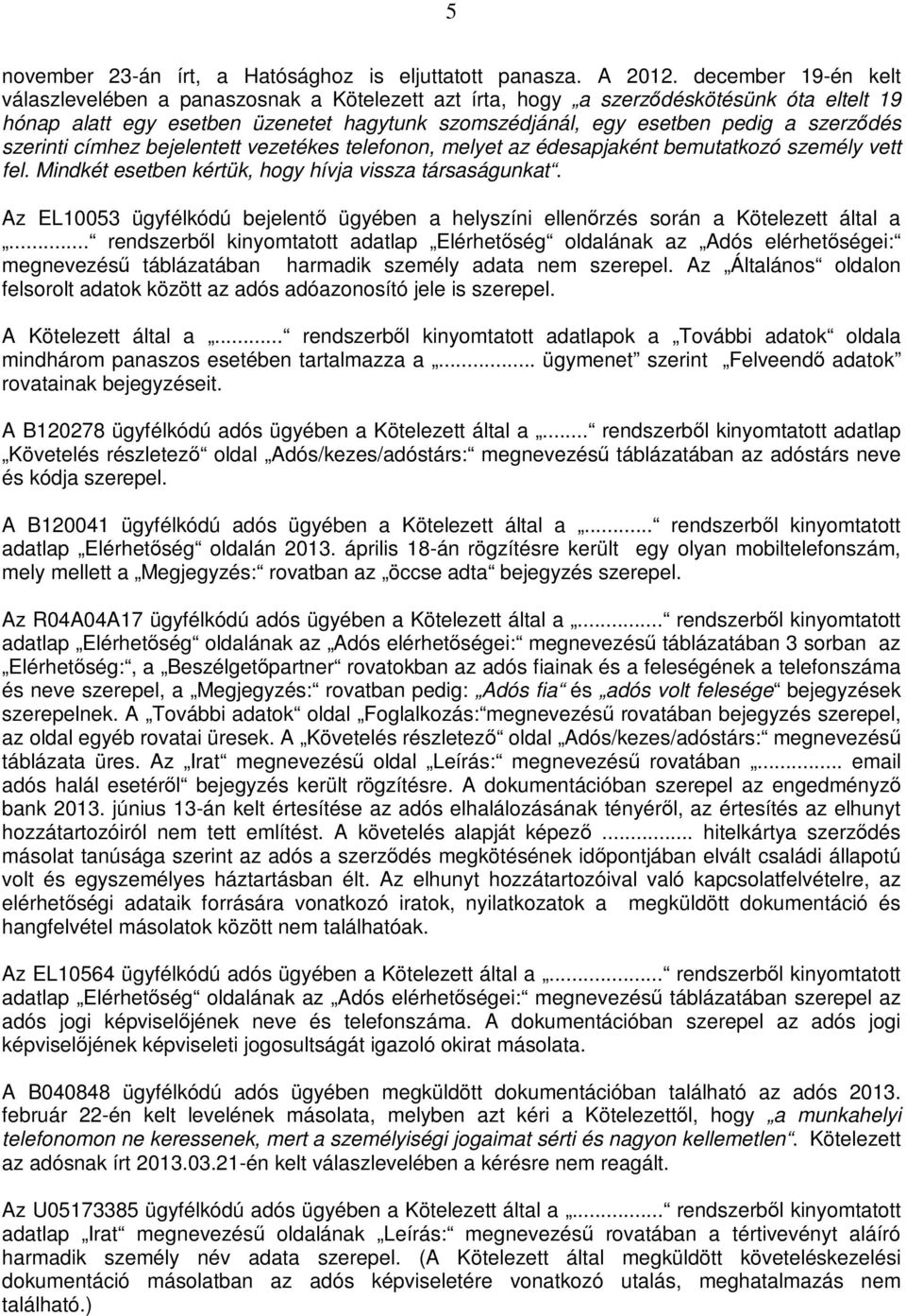 szerinti címhez bejelentett vezetékes telefonon, melyet az édesapjaként bemutatkozó személy vett fel. Mindkét esetben kértük, hogy hívja vissza társaságunkat.