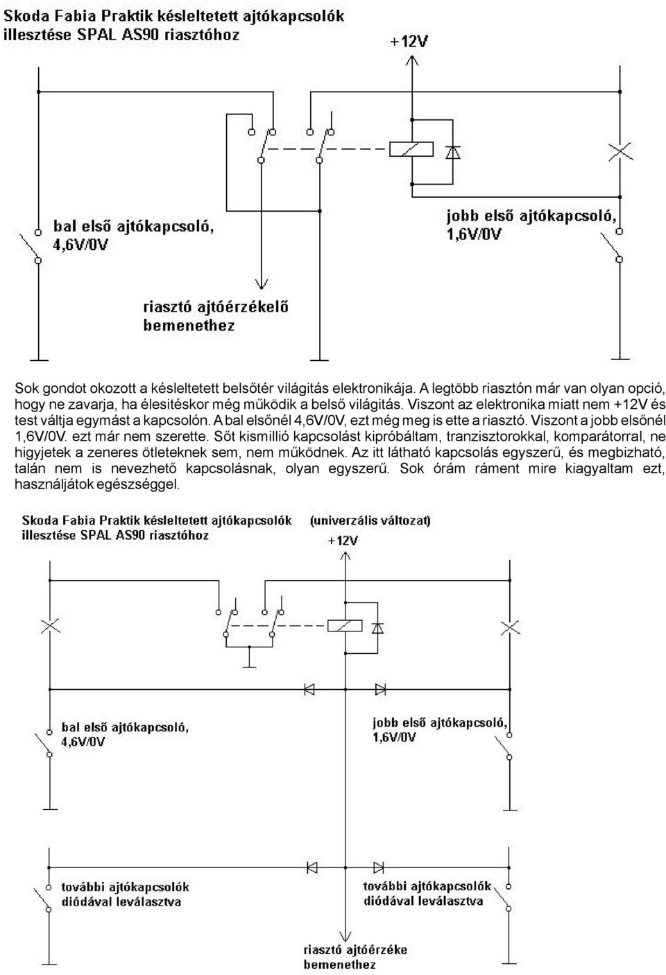 Viszont az elektronika miatt nem +12V és test váltja egymást a kapcsolón. A bal elsőnél 4,6V/0V, ezt még meg is ette a riasztó. Viszont a jobb elsőnél 1,6V/0V.