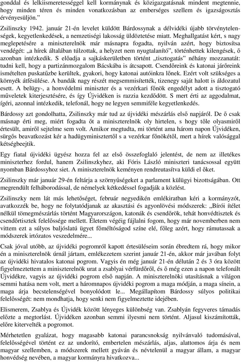 Meghallgatást kért, s nagy meglepetésére a miniszterelnök már másnapra fogadta, nyilván azért, hogy biztosítsa vendégét: a hírek általában túlzottak, a helyzet nem nyugtalanító, történhettek