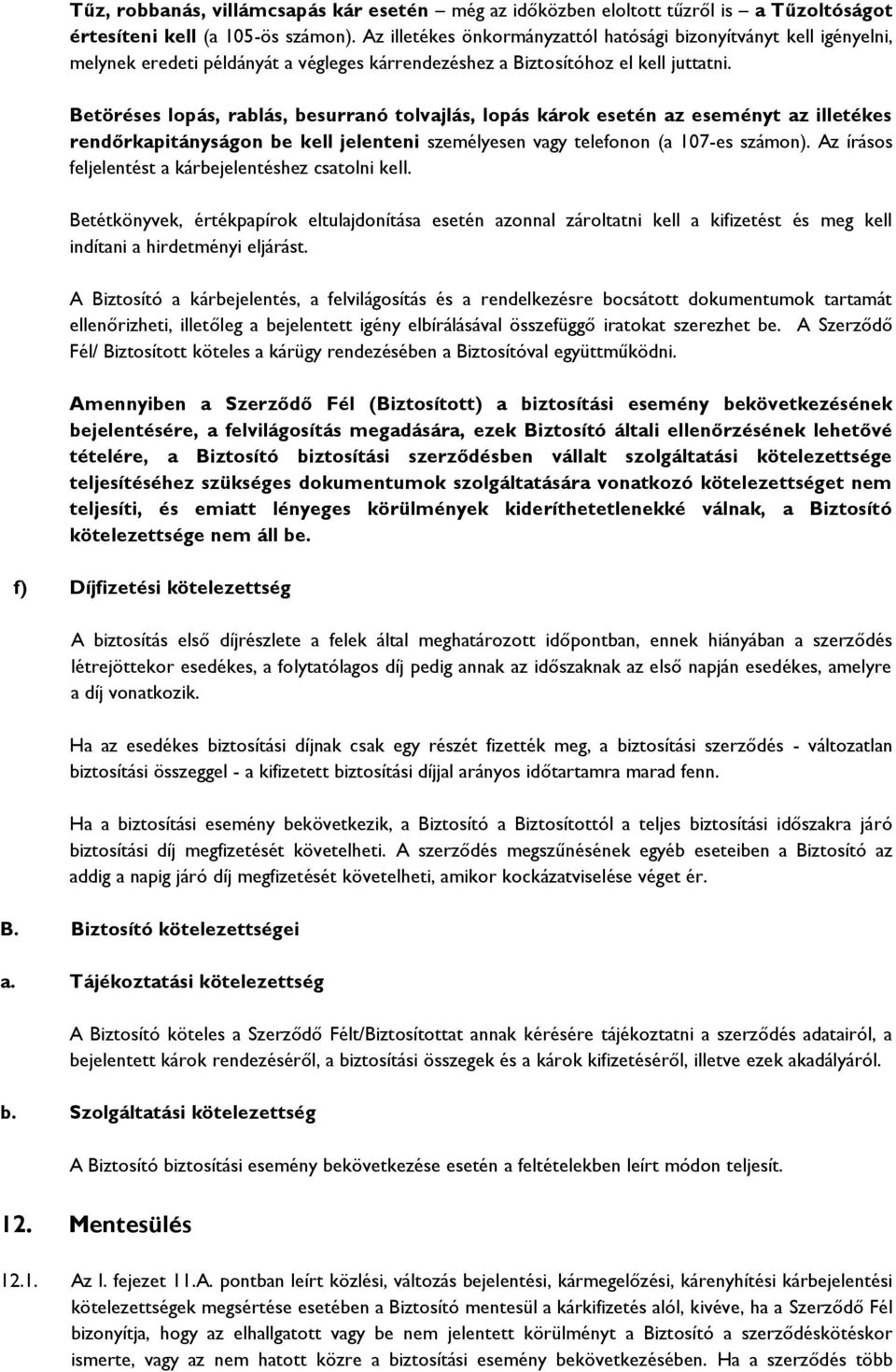 Betöréses lopás, rablás, besurranó tolvajlás, lopás károk esetén az eseményt az illetékes rendőrkapitányságon be kell jelenteni személyesen vagy telefonon (a 107-es számon).