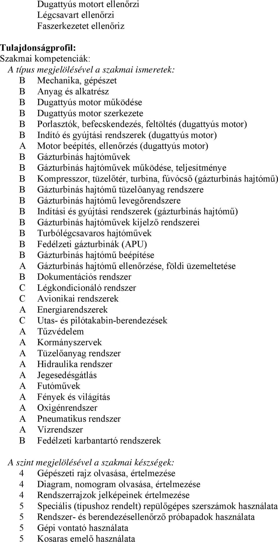 motor) Gázturbinás hajtóművek Gázturbinás hajtóművek működése, teljesítménye Kompresszor, tüzelőtér, turbina, fúvócső (gázturbinás hajtómű) Gázturbinás hajtómű tüzelőanyag rendszere Gázturbinás