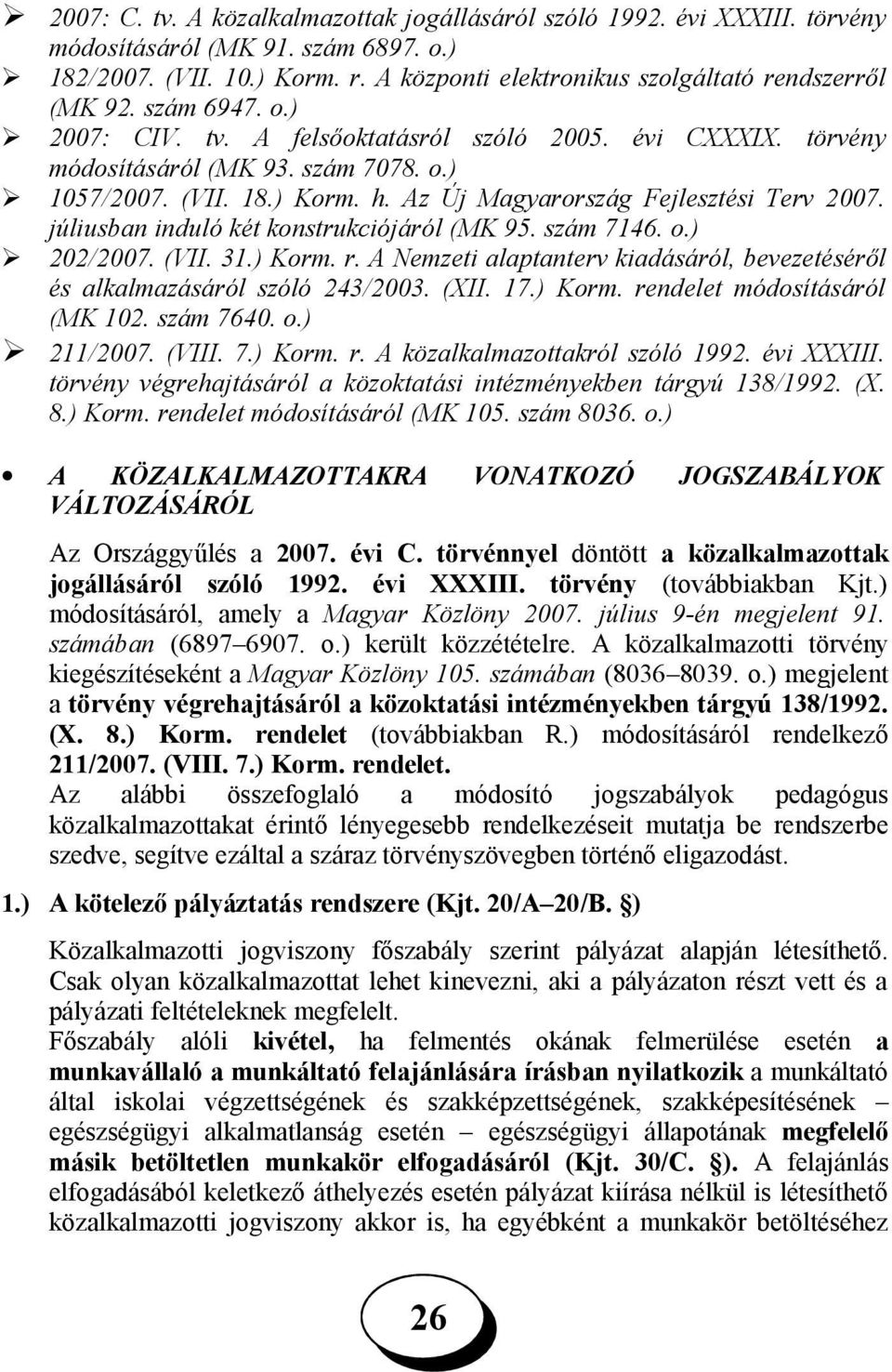 júliusban induló két konstrukciójáról (MK 95. szám 7146. o.) 202/2007. (VII. 31.) Korm. r. A Nemzeti alaptanterv kiadásáról, bevezetéséről és alkalmazásáról szóló 243/2003. (XII. 17.) Korm. rendelet módosításáról (MK 102.