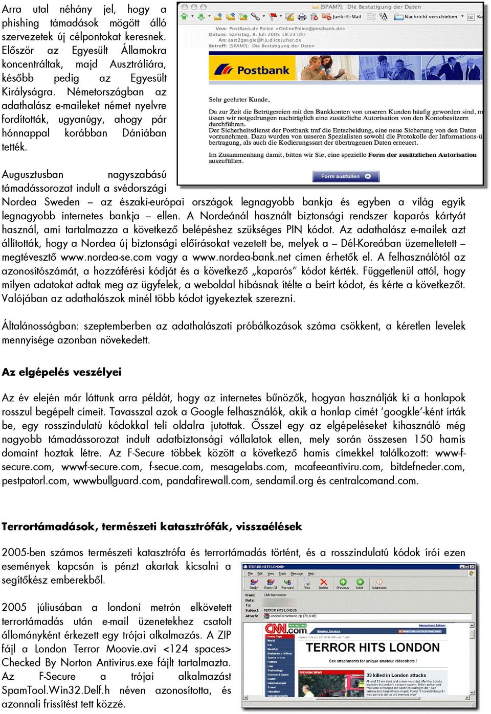 Augusztusban nagyszabású támadássorozat indult a svédországi Nordea Sweden az északi-európai országok legnagyobb bankja és egyben a világ egyik legnagyobb internetes bankja ellen.