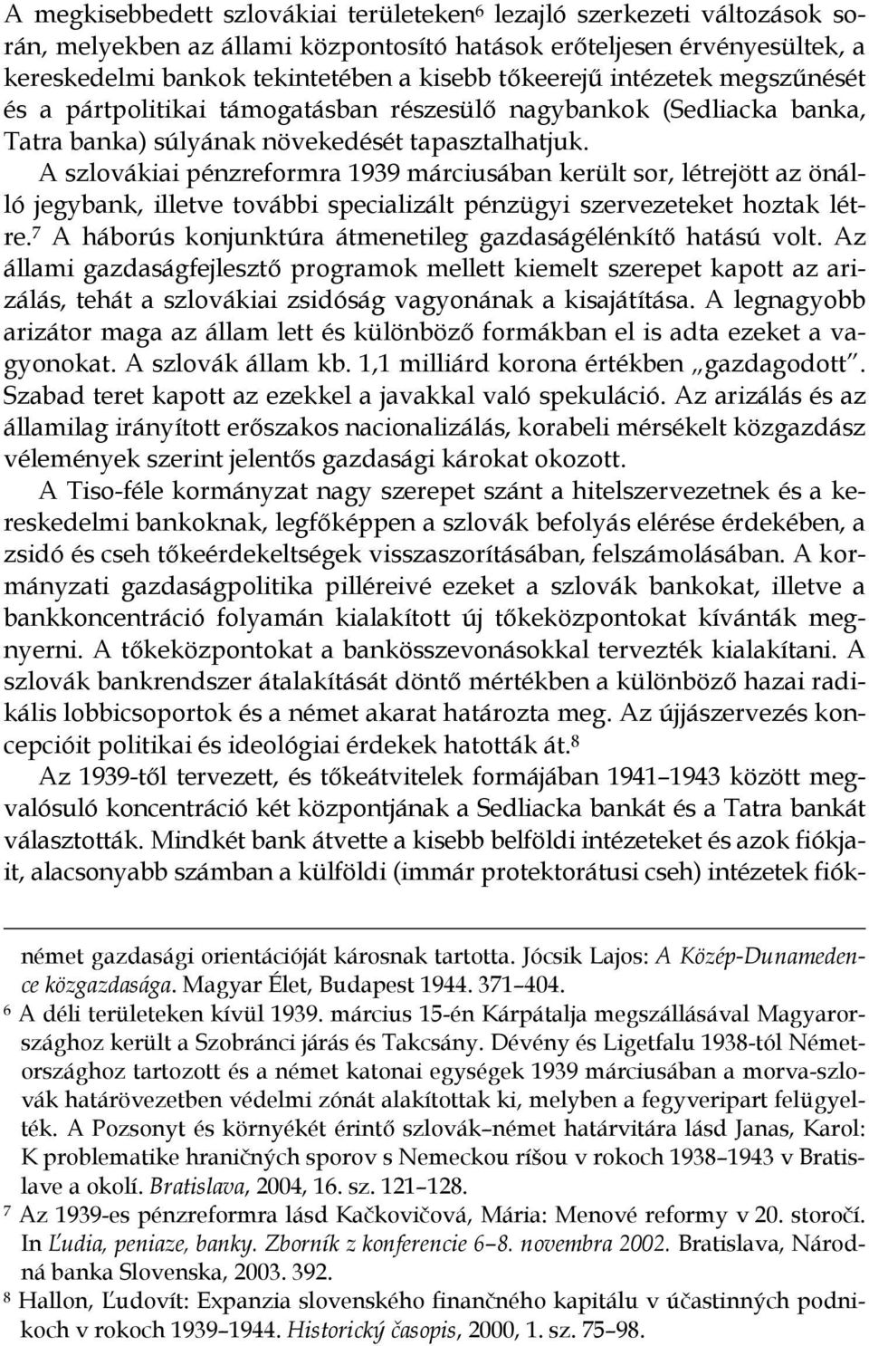 A szlovákiai pénzreformra 1939 márciusában került sor, létrejött az önálló jegybank, illetve további specializált pénzügyi szervezeteket hoztak létre.