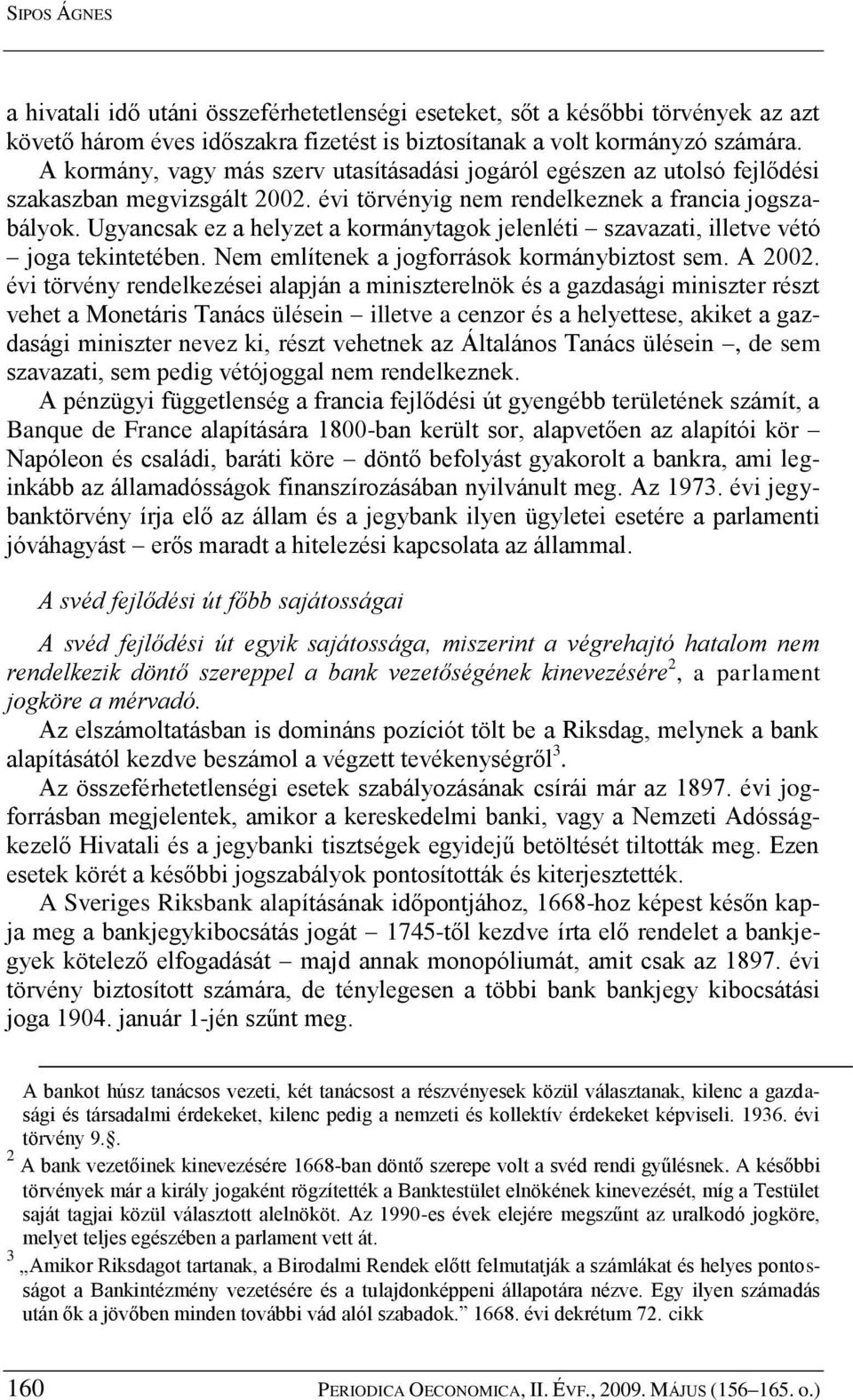 Ugyancsak ez a helyzet a kormánytagok jelenléti szavazati, illetve vétó joga tekintetében. Nem említenek a jogforrások kormánybiztost sem. A 2002.