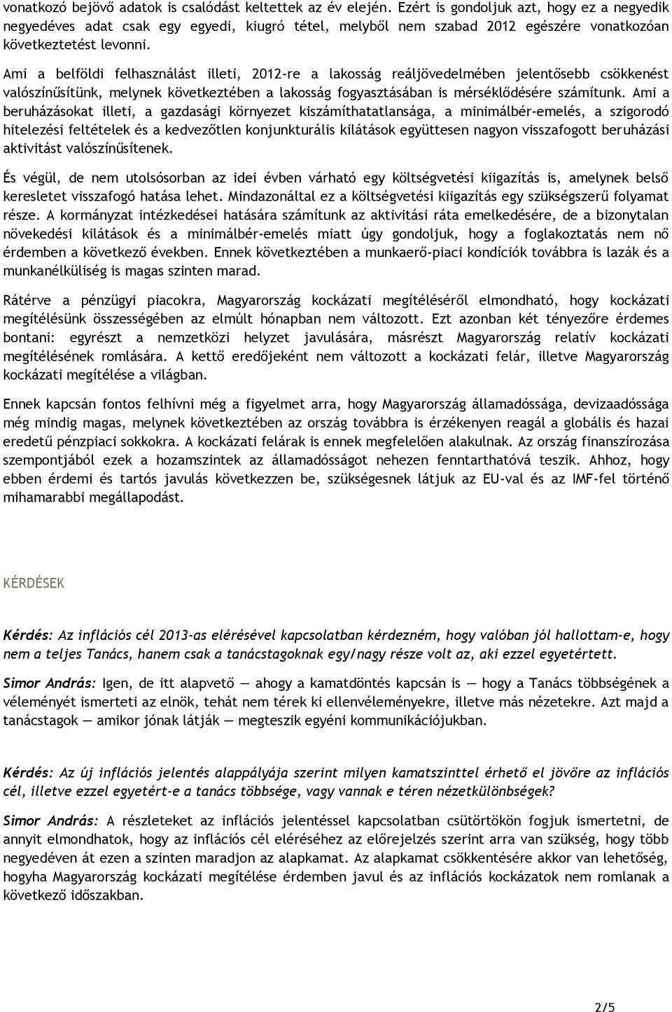 Ami a belföldi felhasználást illeti, 2012-re a lakosság reáljövedelmében jelentősebb csökkenést valószínűsítünk, melynek következtében a lakosság fogyasztásában is mérséklődésére számítunk.