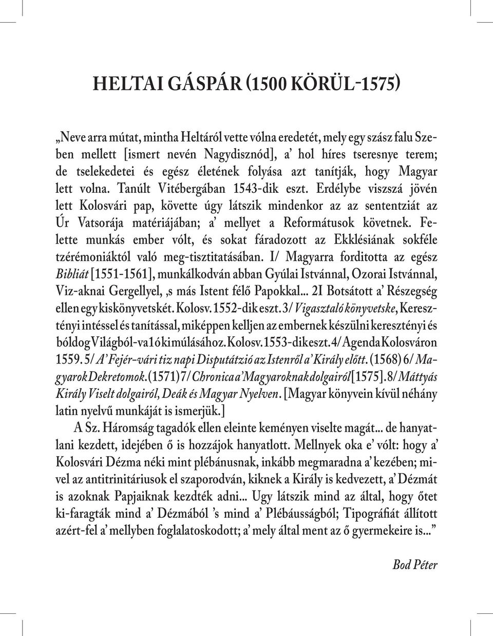 Erdélybe viszszá jövén lett Kolosvári pap, követte úgy látszik mindenkor az az sententziát az Úr Vatsorája matériájában; a mellyet a Reformátusok követnek.