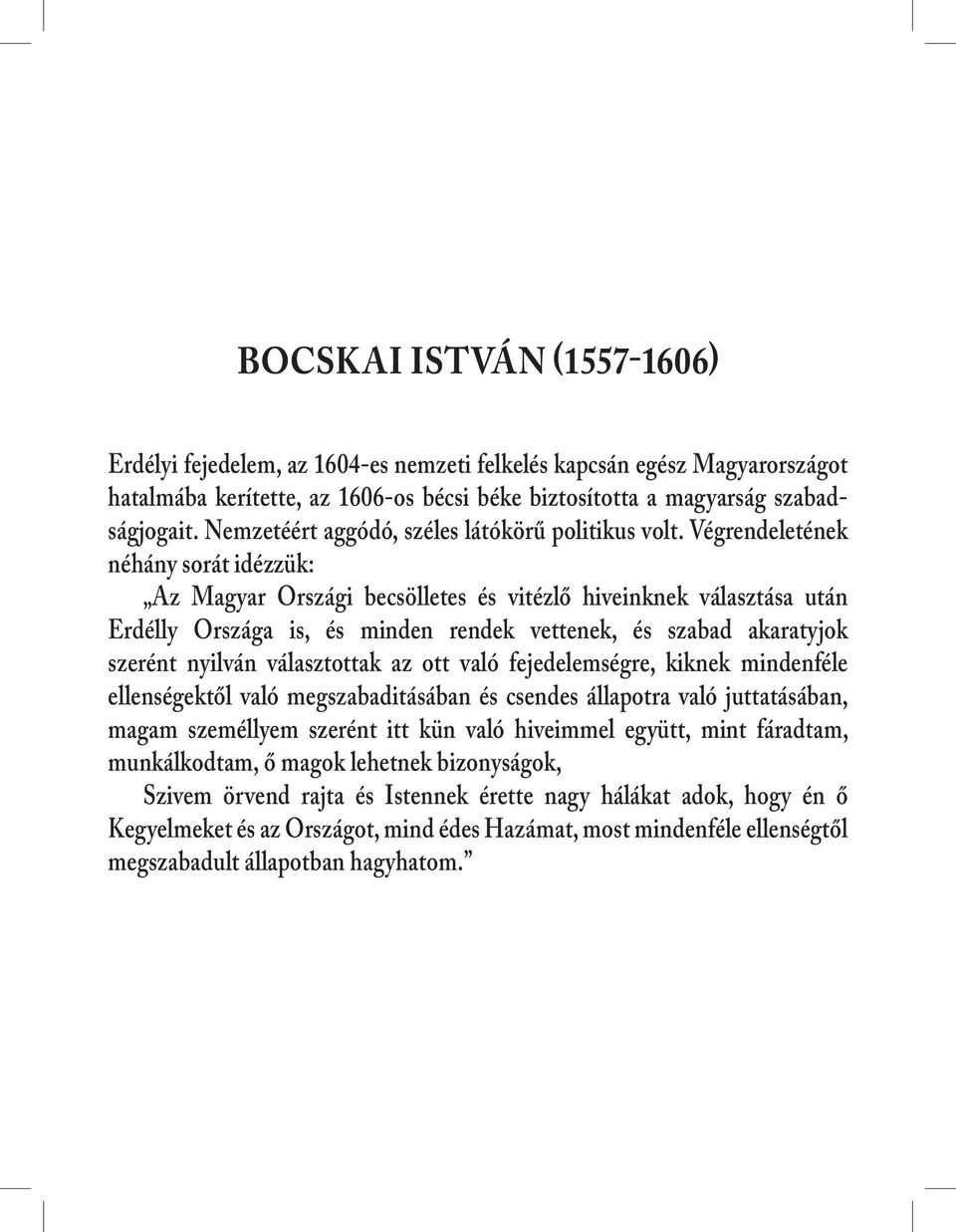 Végrendeletének néhány sorát idézzük: Az Magyar Országi becsölletes és vitézlő hiveinknek választása után Erdélly Országa is, és minden rendek vettenek, és szabad akaratyjok szerént nyilván