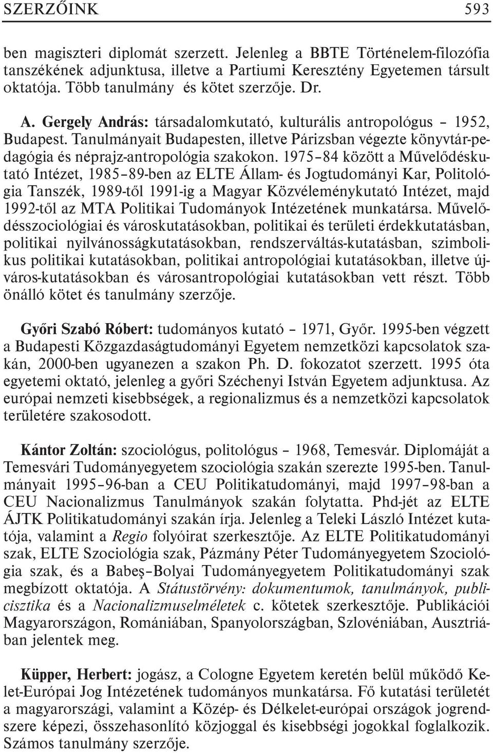 1975 84 között a Mûvelõdéskutató Intézet, 1985 89-ben az ELTE Állam- és Jogtudományi Kar, Politológia Tanszék, 1989-tõl 1991-ig a Magyar Közvéleménykutató Intézet, majd 1992-tõl az MTA Politikai