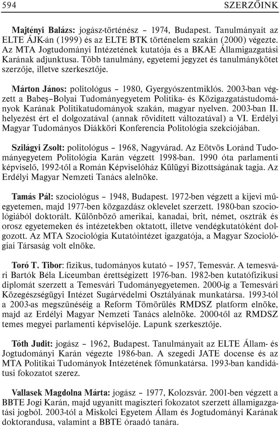 Márton János: politológus 1980, Gyergyószentmiklós. 2003-ban végzett a Babeº Bolyai Tudományegyetem Politika- és Közigazgatástudományok Karának Politikatudományok szakán, magyar nyelven. 2003-ban II.