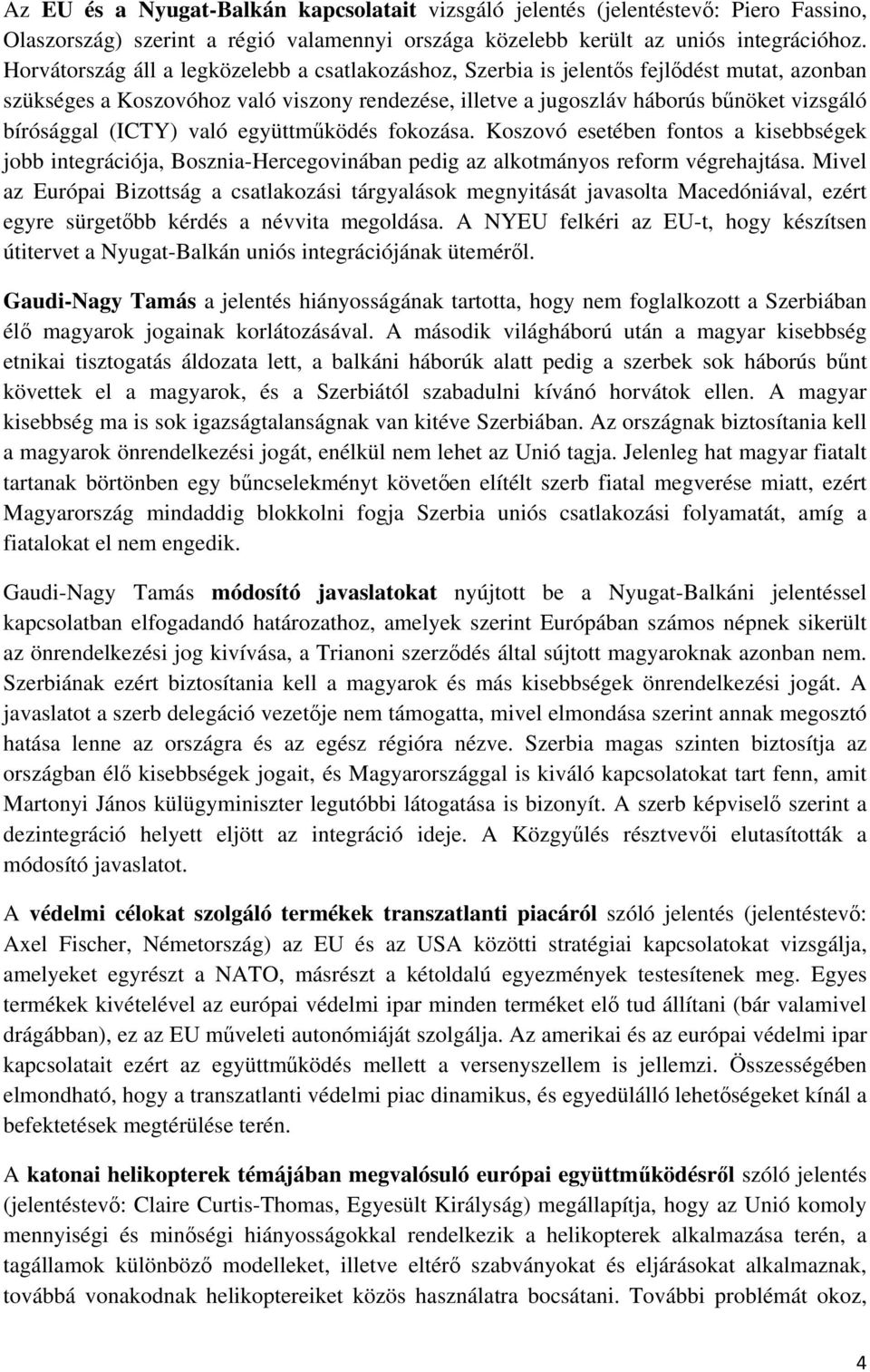 (ICTY) való együttműködés fokozása. Koszovó esetében fontos a kisebbségek jobb integrációja, Bosznia-Hercegovinában pedig az alkotmányos reform végrehajtása.