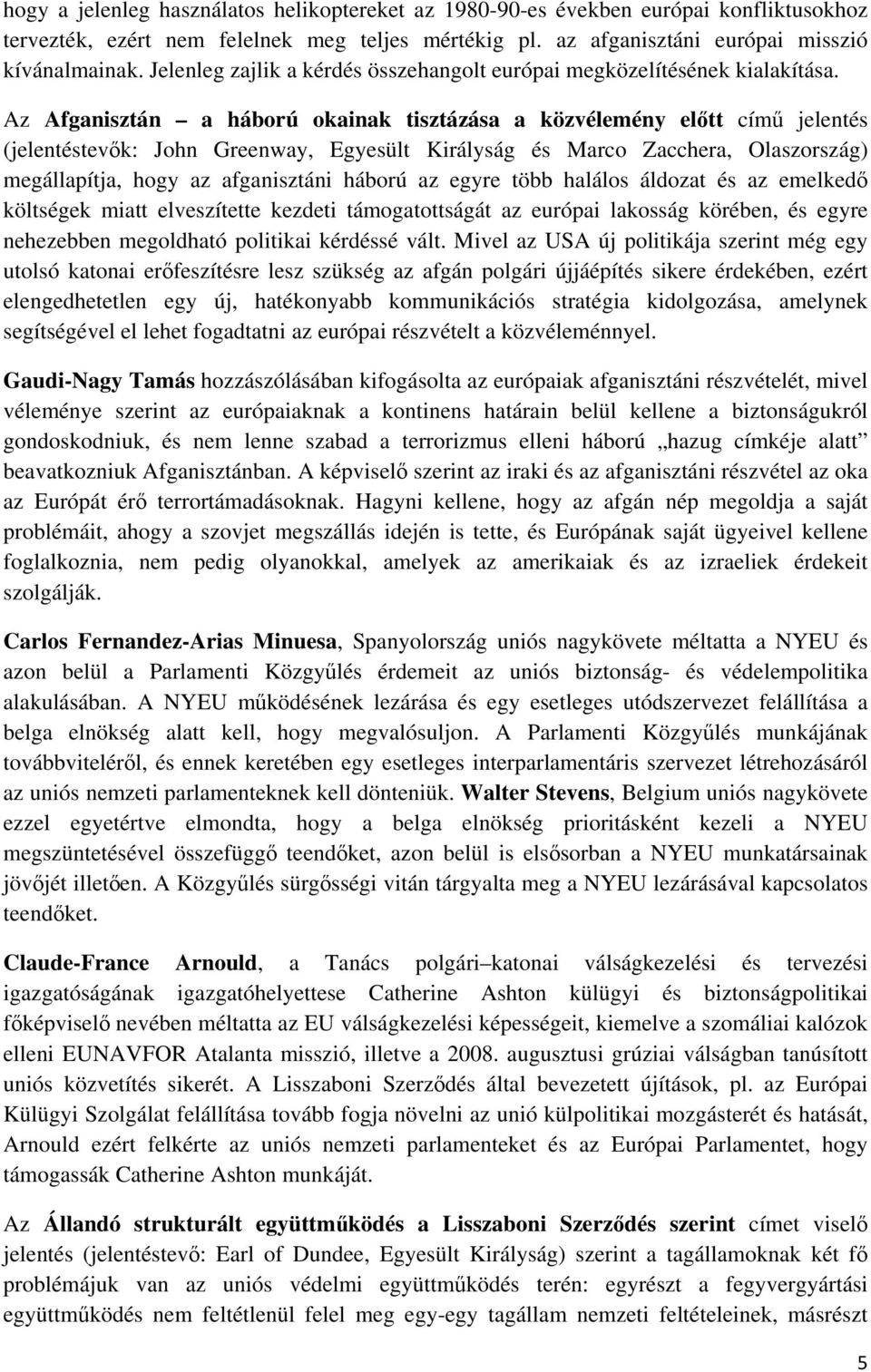 Az Afganisztán a háború okainak tisztázása a közvélemény előtt című jelentés (jelentéstevők: John Greenway, Egyesült Királyság és Marco Zacchera, Olaszország) megállapítja, hogy az afganisztáni