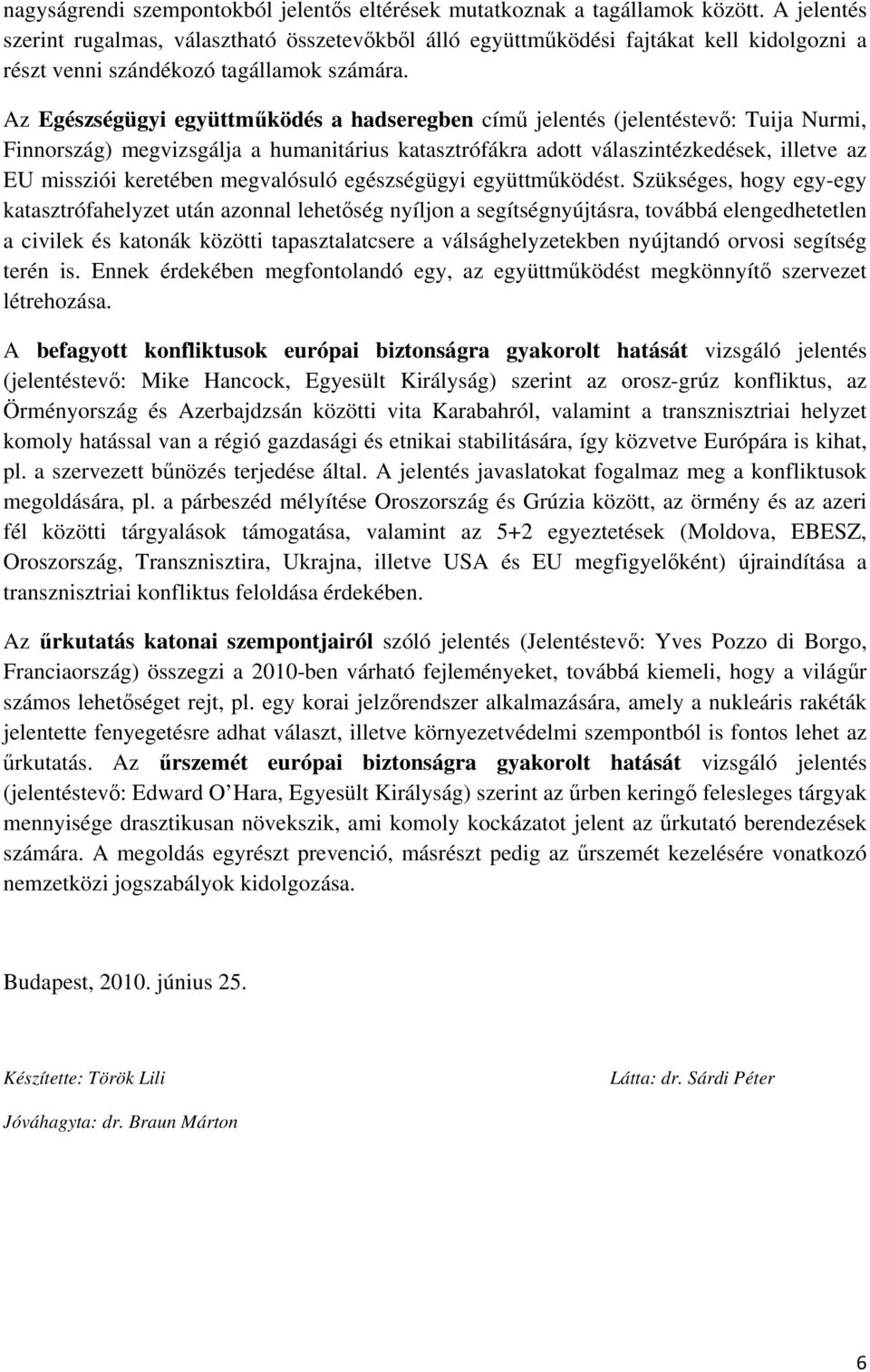 Az Egészségügyi együttműködés a hadseregben című jelentés (jelentéstevő: Tuija Nurmi, Finnország) megvizsgálja a humanitárius katasztrófákra adott válaszintézkedések, illetve az EU missziói keretében