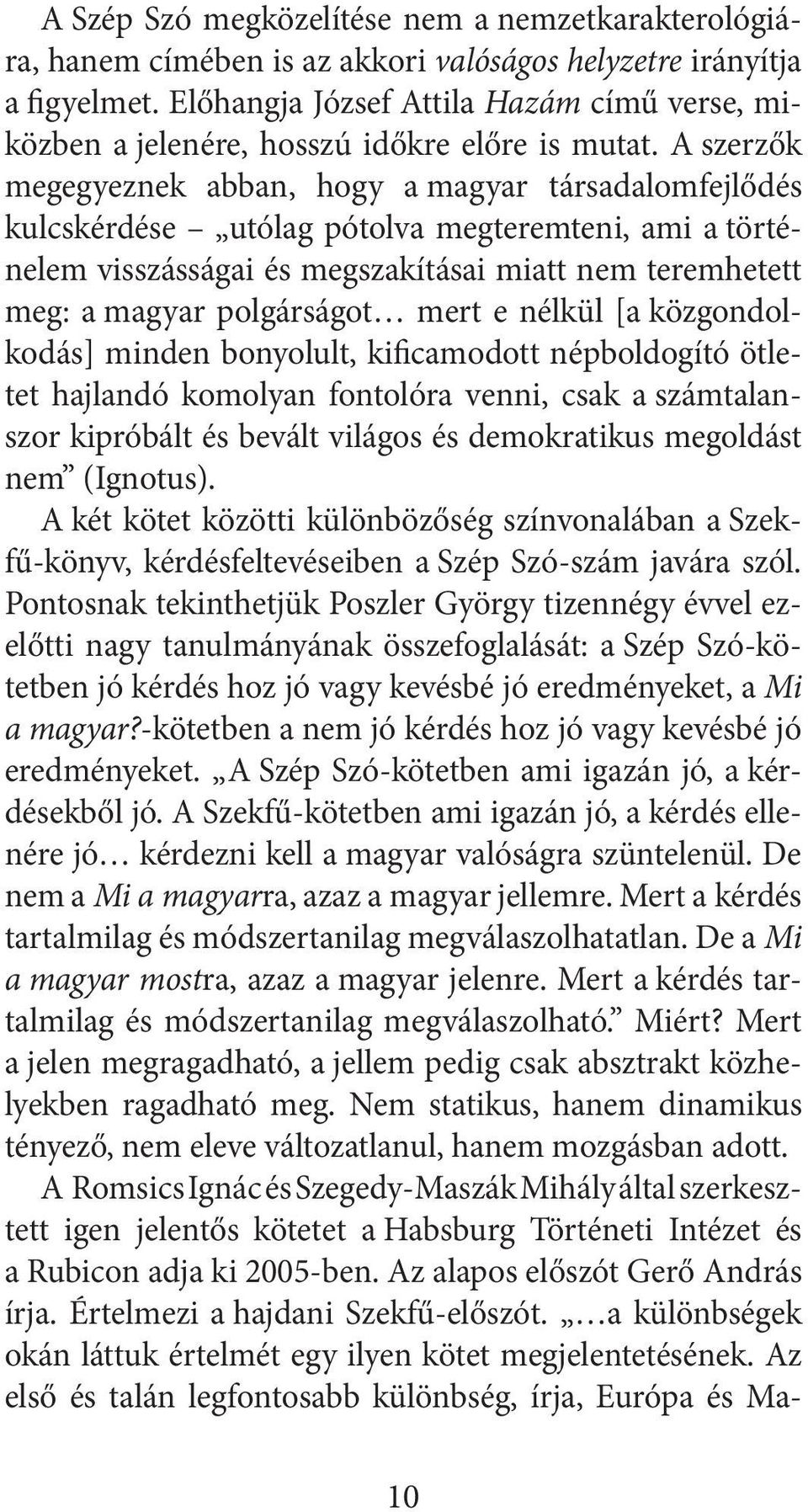 A szerzők megegyeznek abban, hogy a magyar társadalomfejlődés kulcskérdése utólag pótolva megteremteni, ami a történelem visszásságai és megszakításai miatt nem teremhetett meg: a magyar polgárságot
