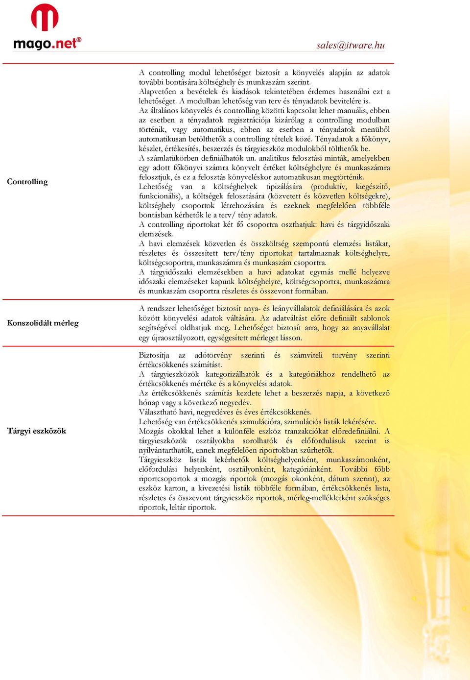 Az általános könyvelés és controlling közötti kapcsolat lehet manuális, ebben az esetben a tényadatok regisztrációja kizárólag a controlling modulban történik, vagy automatikus, ebben az esetben a