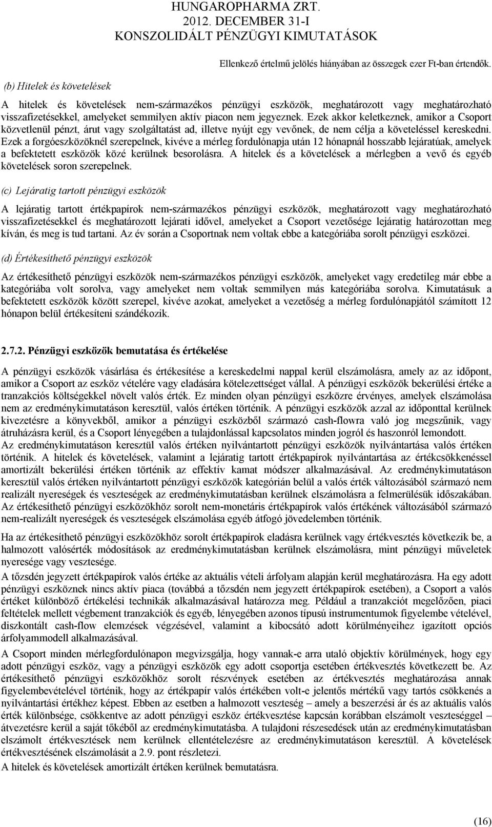 Ezek a forgóeszközöknél szerepelnek, kivéve a mérleg fordulónapja után 12 hónapnál hosszabb lejáratúak, amelyek a befektetett eszközök közé kerülnek besorolásra.