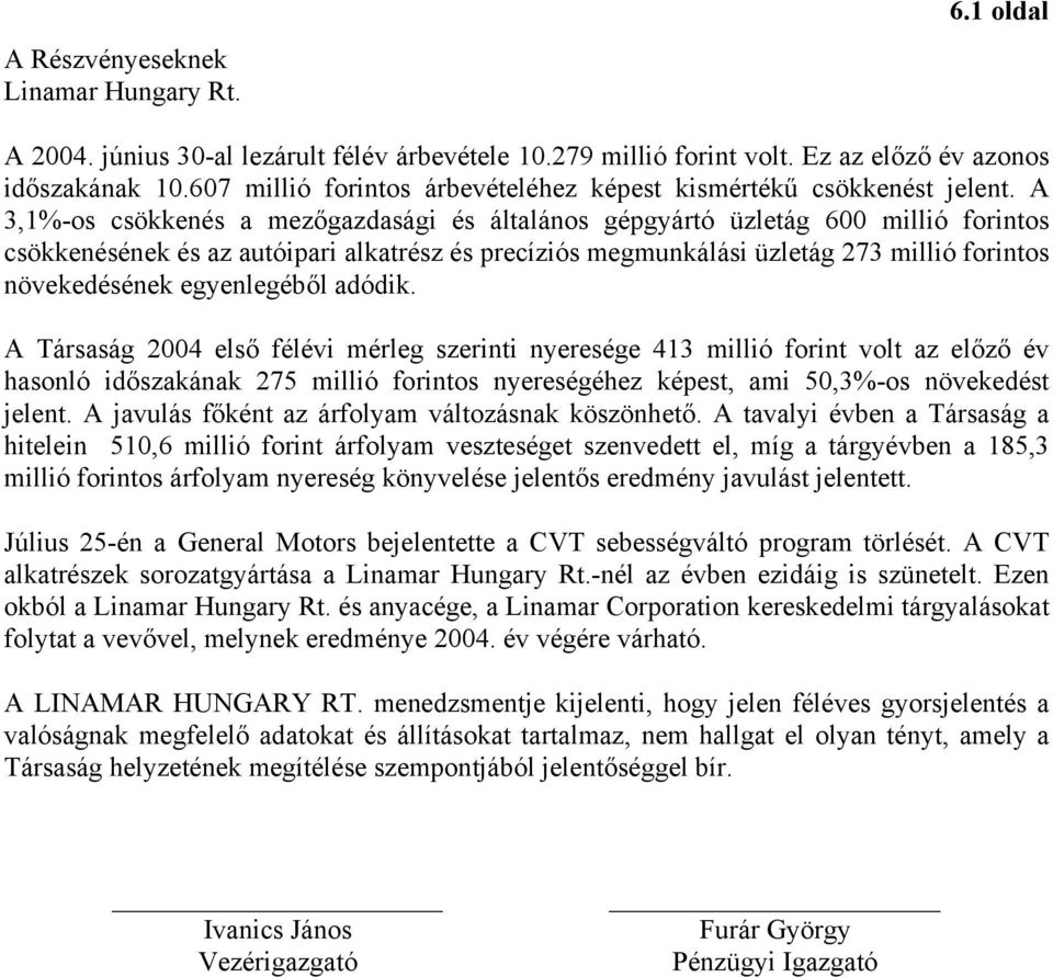 A 3,1%-os csökkenés a mezőgazdasági és általános gépgyártó üzletág 600 millió forintos csökkenésének és az autóipari alkatrész és precíziós megmunkálási üzletág 273 millió forintos növekedésének