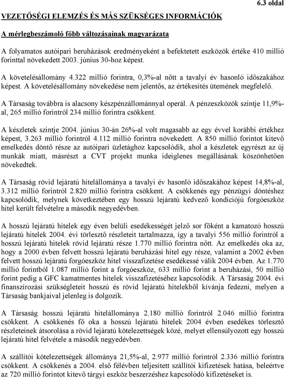 A követelésállomány 4.322 millió forintra, 0,3%-al nőtt a tavalyi év hasonló időszakához képest. A követelésállomány növekedése nem jelentős, az értékesítés ütemének megfelelő.