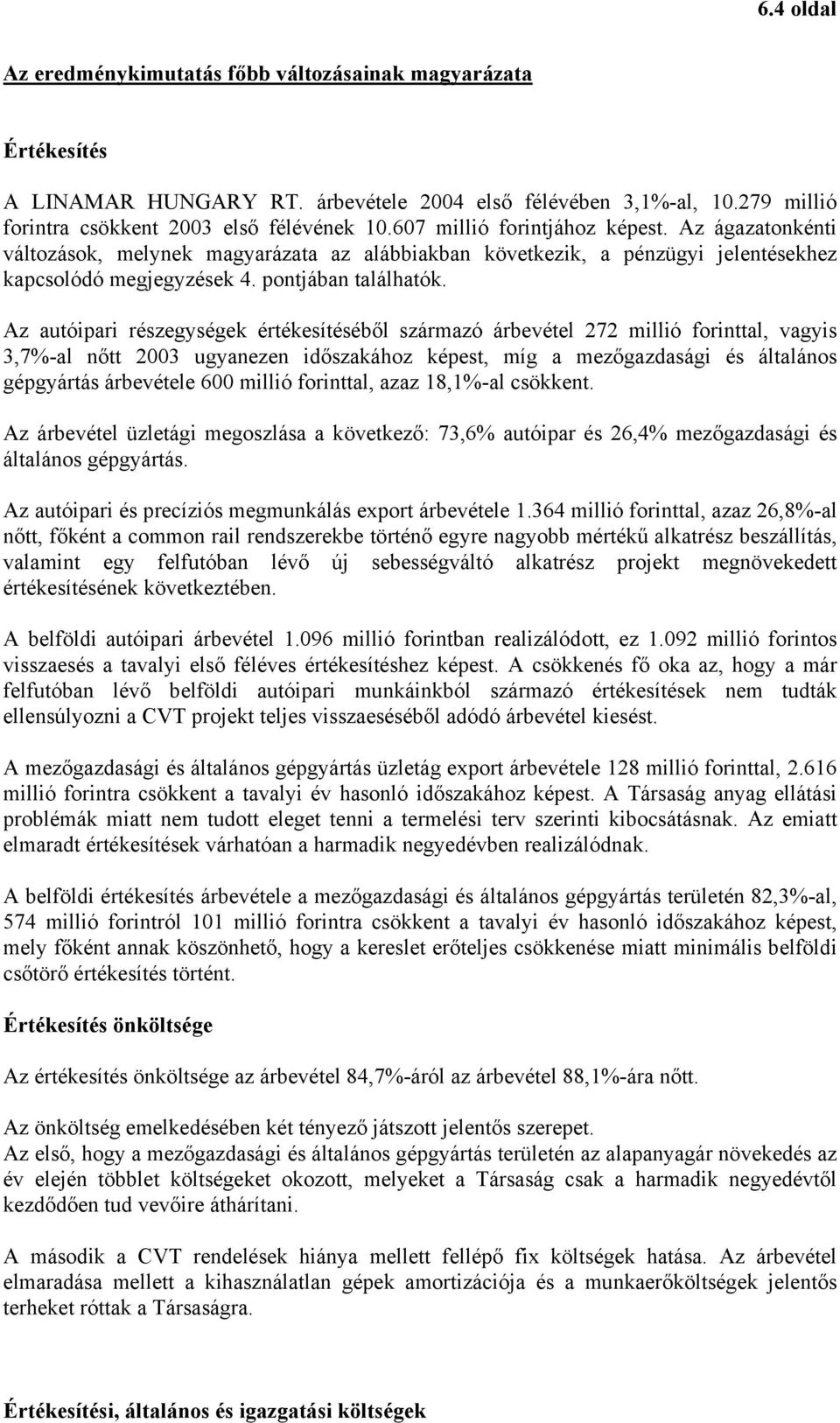 Az autóipari részegységek értékesítéséből származó árbevétel 272 millió forinttal, vagyis 3,7%-al nőtt 2003 ugyanezen időszakához képest, míg a mezőgazdasági és általános gépgyártás árbevétele 600