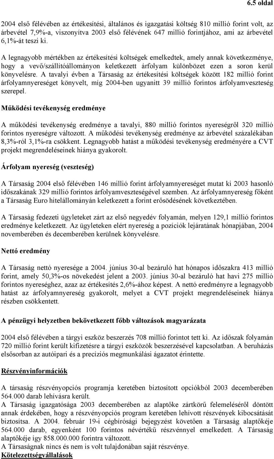 A tavalyi évben a Társaság az értékesítési költségek között 182 millió forint árfolyamnyereséget könyvelt, míg 2004-ben ugyanitt 39 millió forintos árfolyamveszteség szerepel.