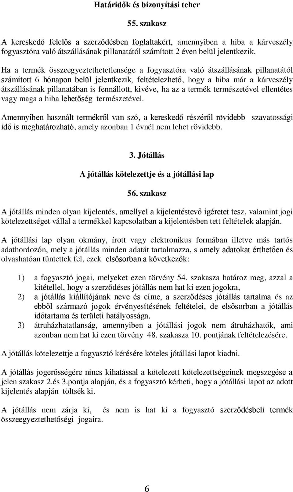 Ha a termék összeegyeztethetetlensége a fogyasztóra való átszállásának pillanatától számított 6 hónapon belül jelentkezik, feltételezhető, hogy a hiba már a kárveszély átszállásának pillanatában is