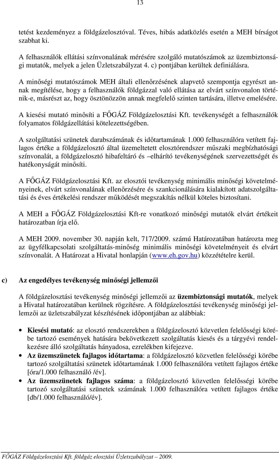 A minőségi mutatószámok MEH általi ellenőrzésének alapvető szempontja egyrészt annak megítélése, hogy a felhasználók földgázzal való ellátása az elvárt színvonalon történik-e, másrészt az, hogy